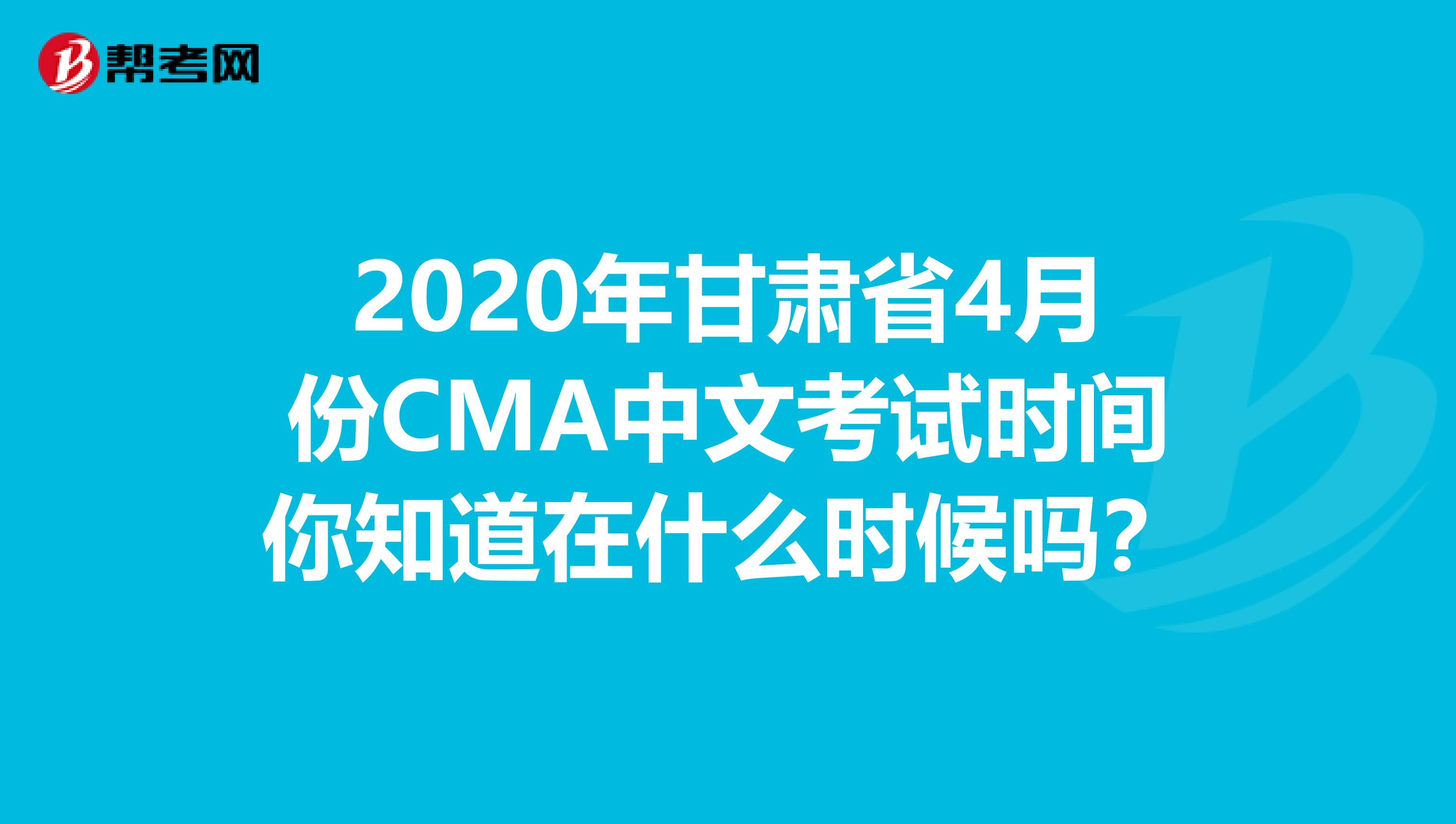 2020年甘肃省4月份CMA中文考试时间你知道在什么时候吗？