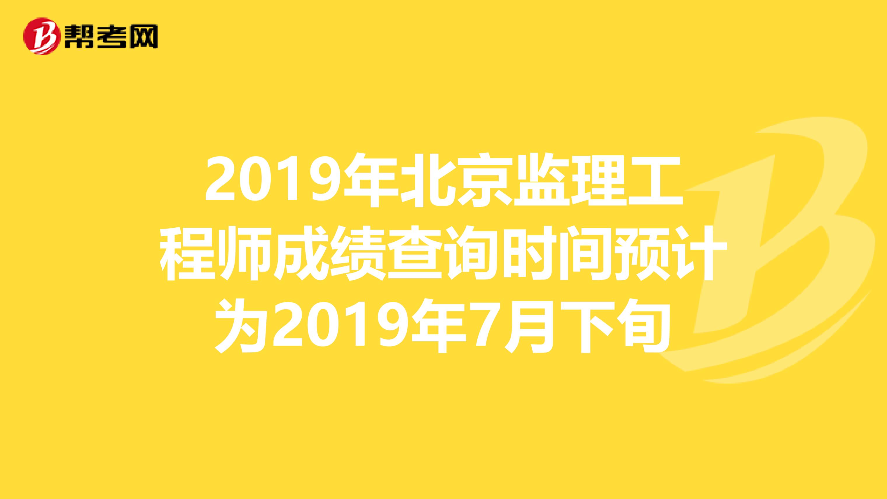 2019年北京监理工程师成绩查询时间预计为2019年7月下旬