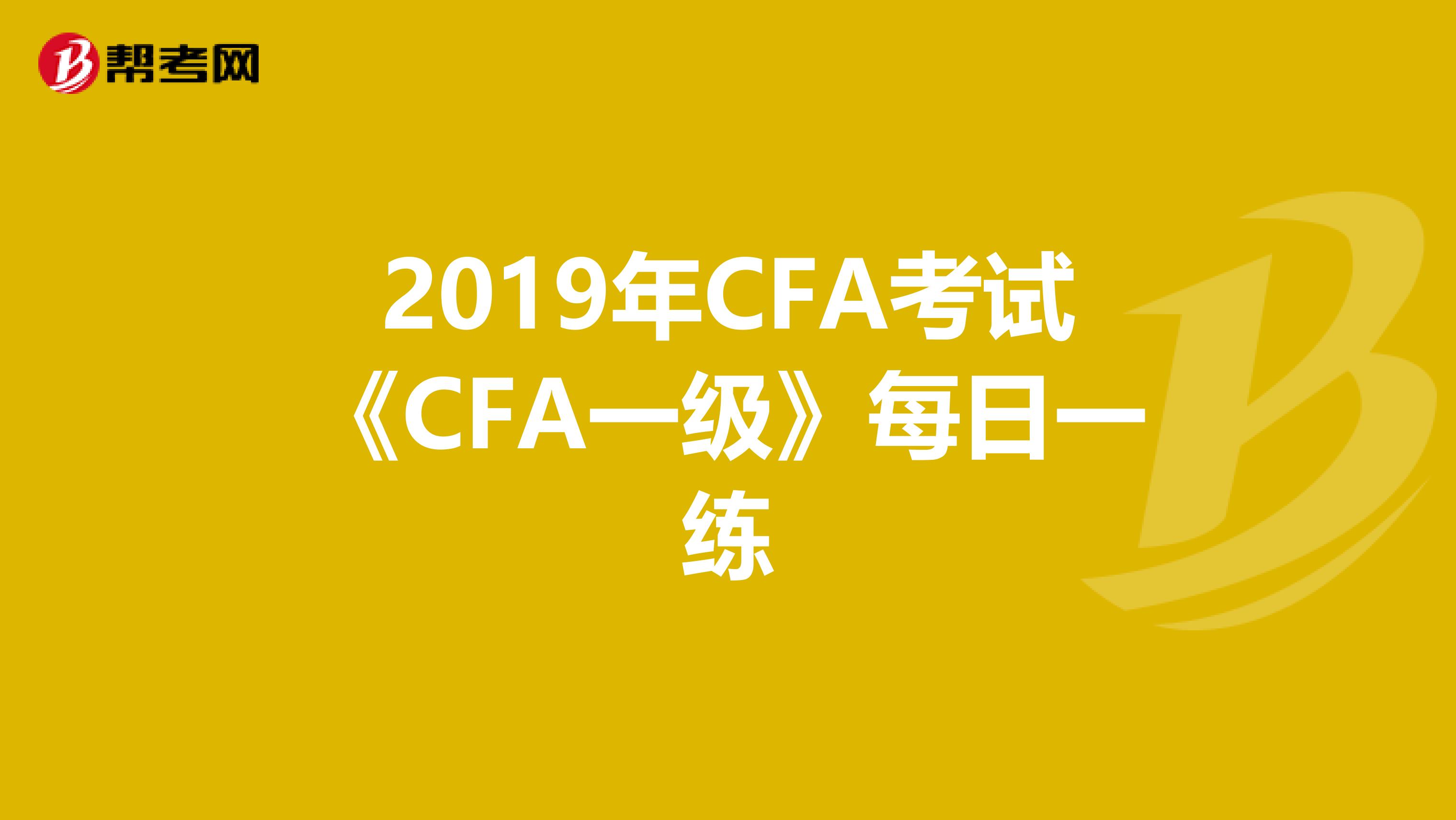 2019年CFA考试《CFA一级》每日一练