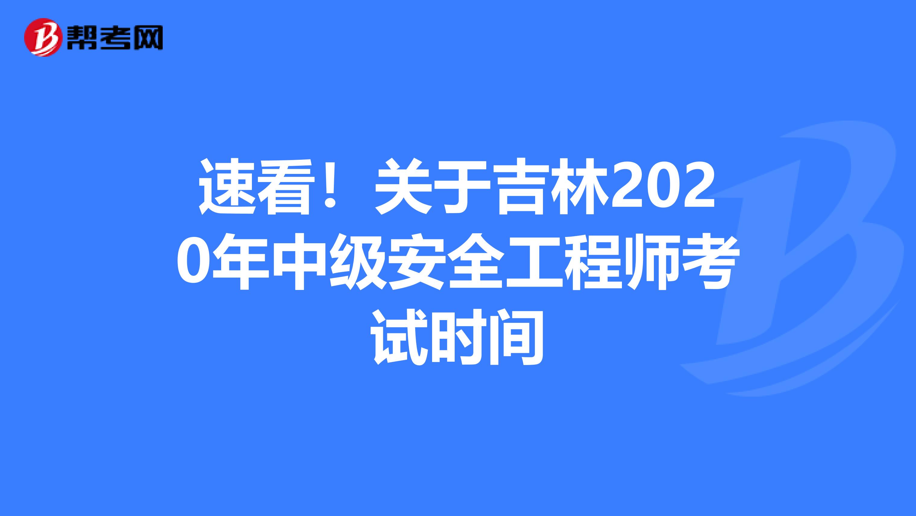 速看！关于吉林2020年中级安全工程师考试时间