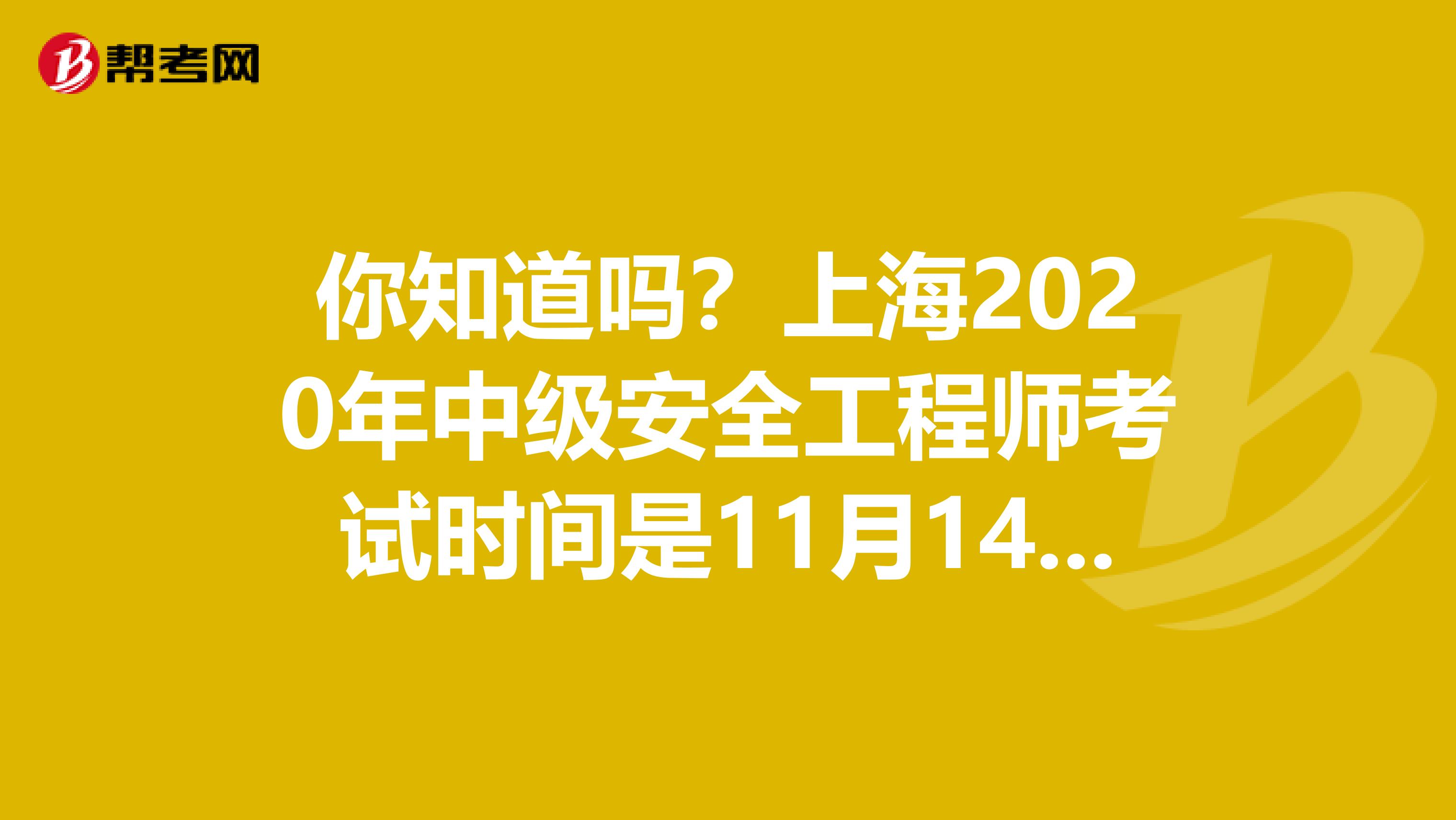 你知道吗？上海2020年中级安全工程师考试时间是11月14、15日！