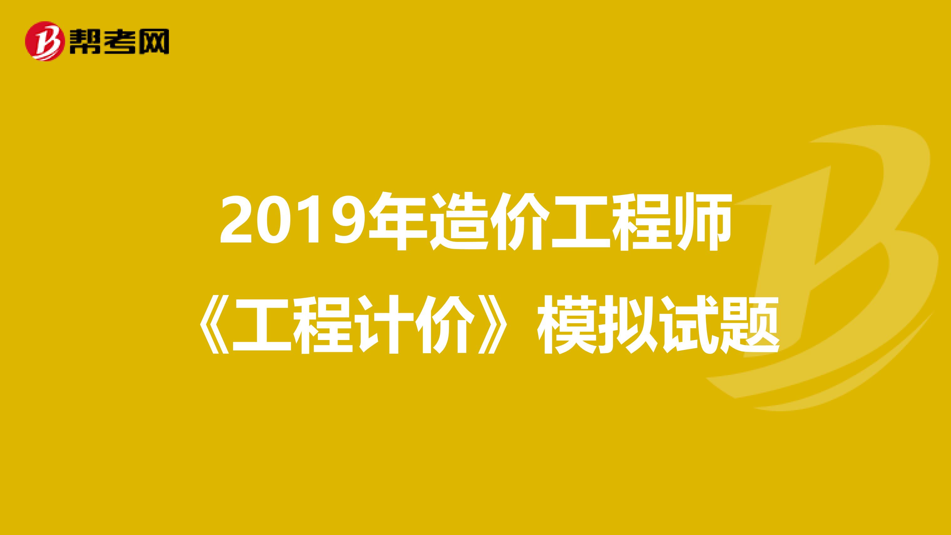 2019年造价工程师《工程计价》模拟试题