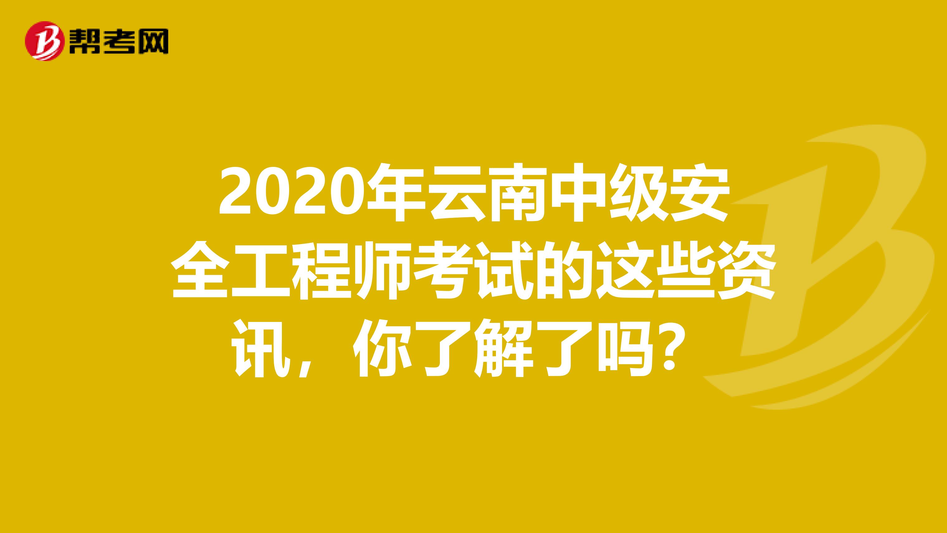 2020年云南中级安全工程师考试的这些资讯，你了解了吗？