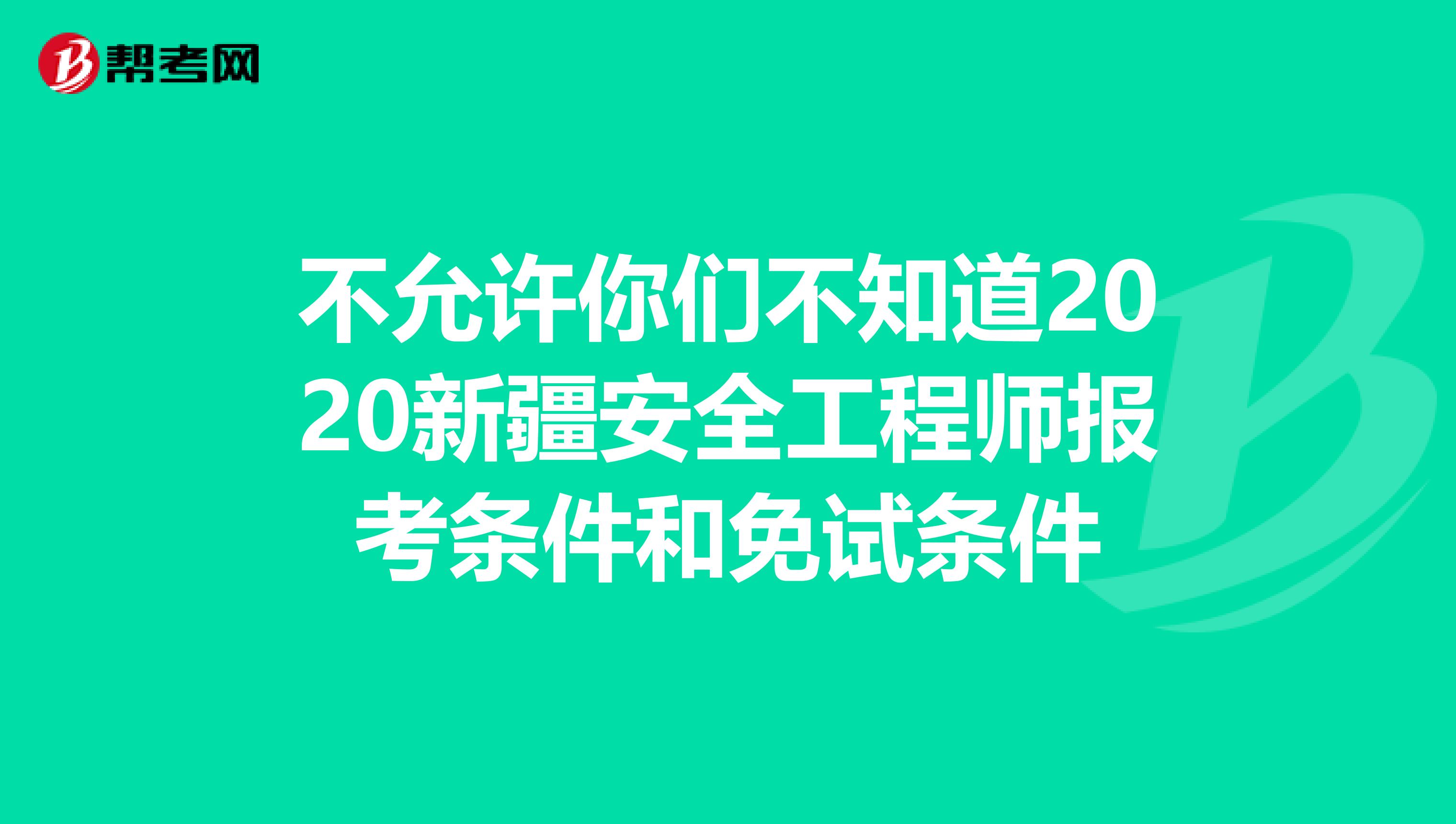 不允许你们不知道2020新疆安全工程师报考条件和免试条件