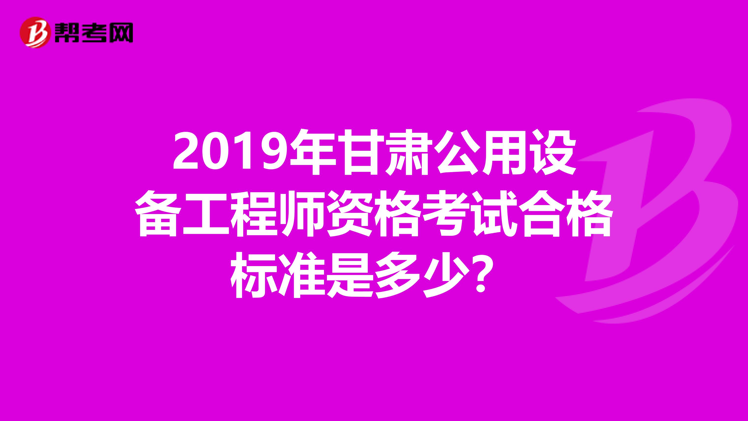 2019年甘肃公用设备工程师资格考试合格标准是多少？