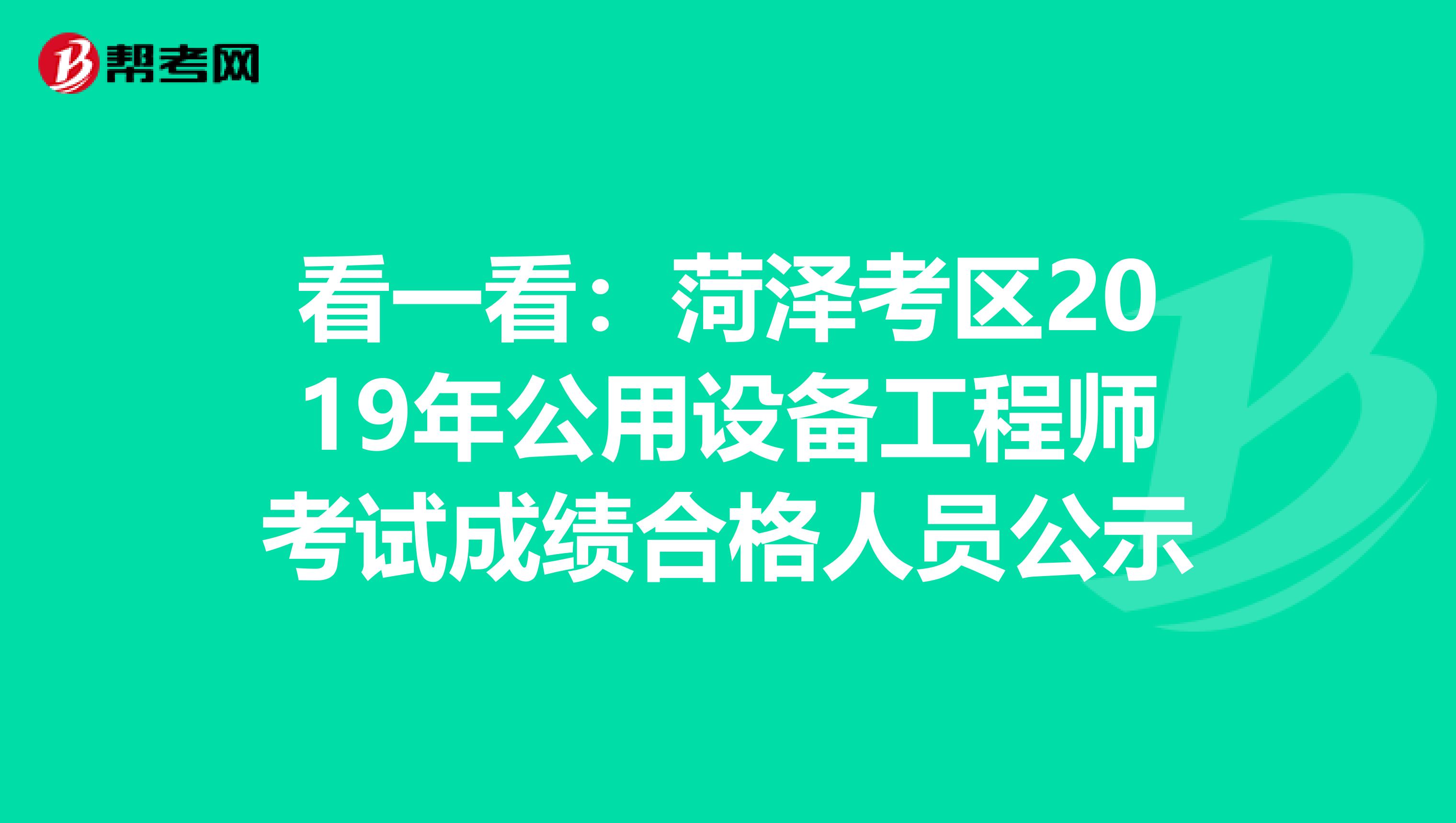 看一看：菏泽考区2019年公用设备工程师考试成绩合格人员公示