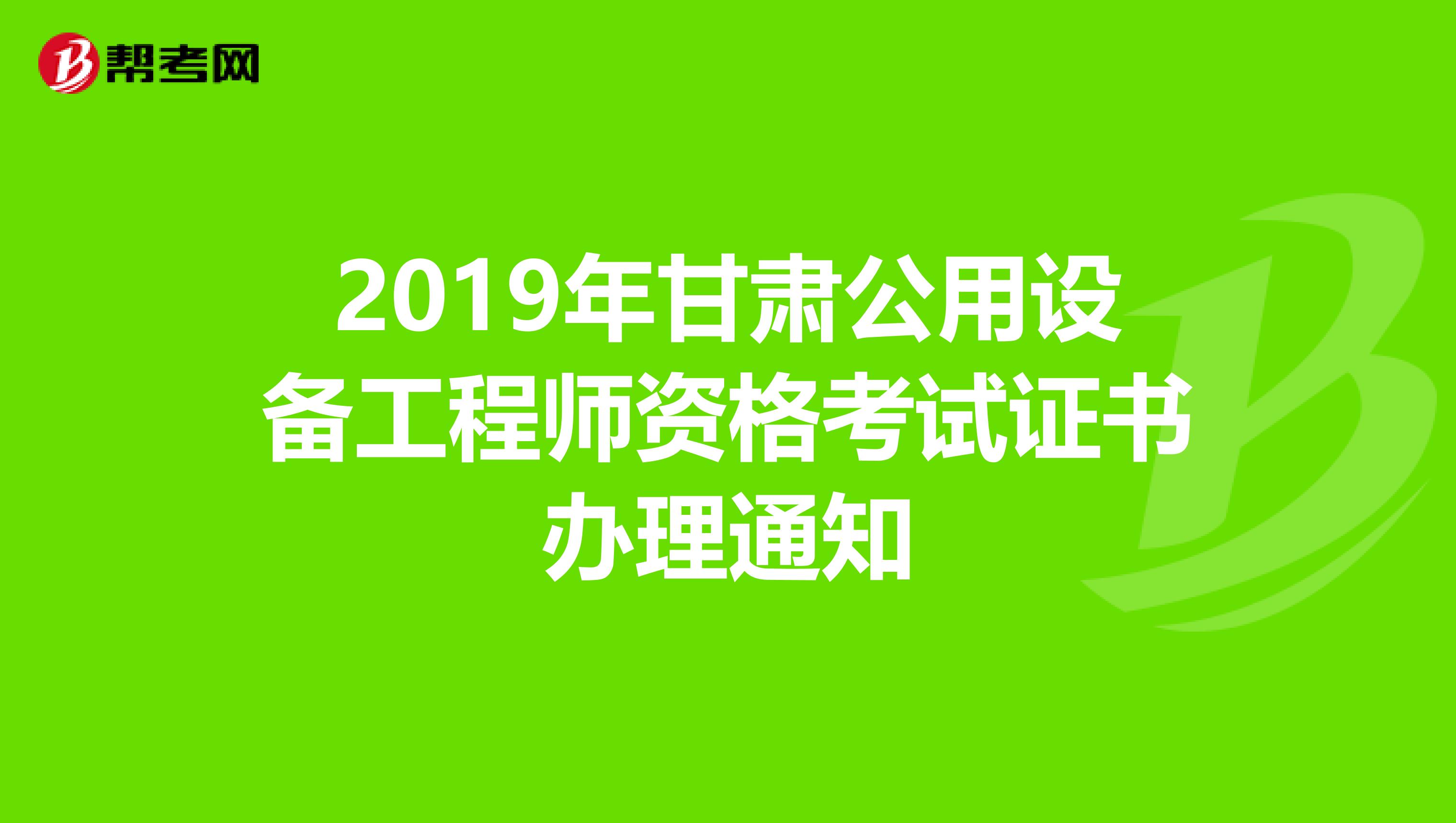 2019年甘肃公用设备工程师资格考试证书办理通知