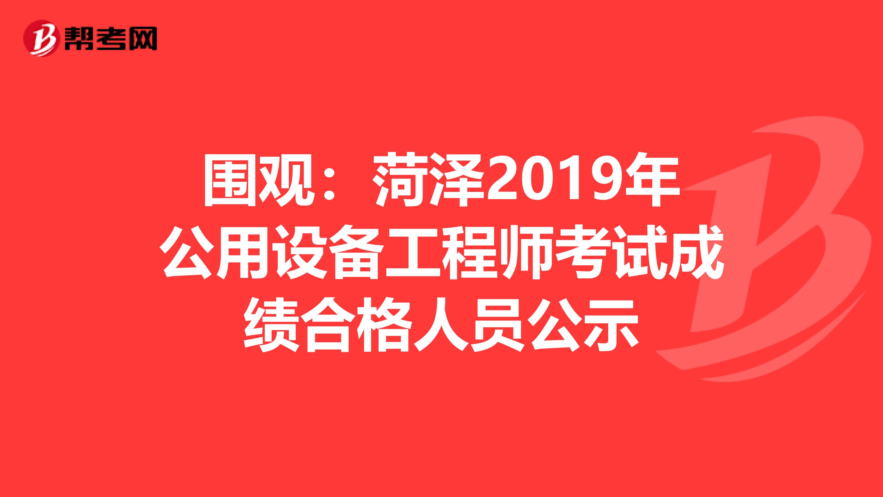 圍觀：菏澤2019年公用設備工程師考試成績合格人員公示