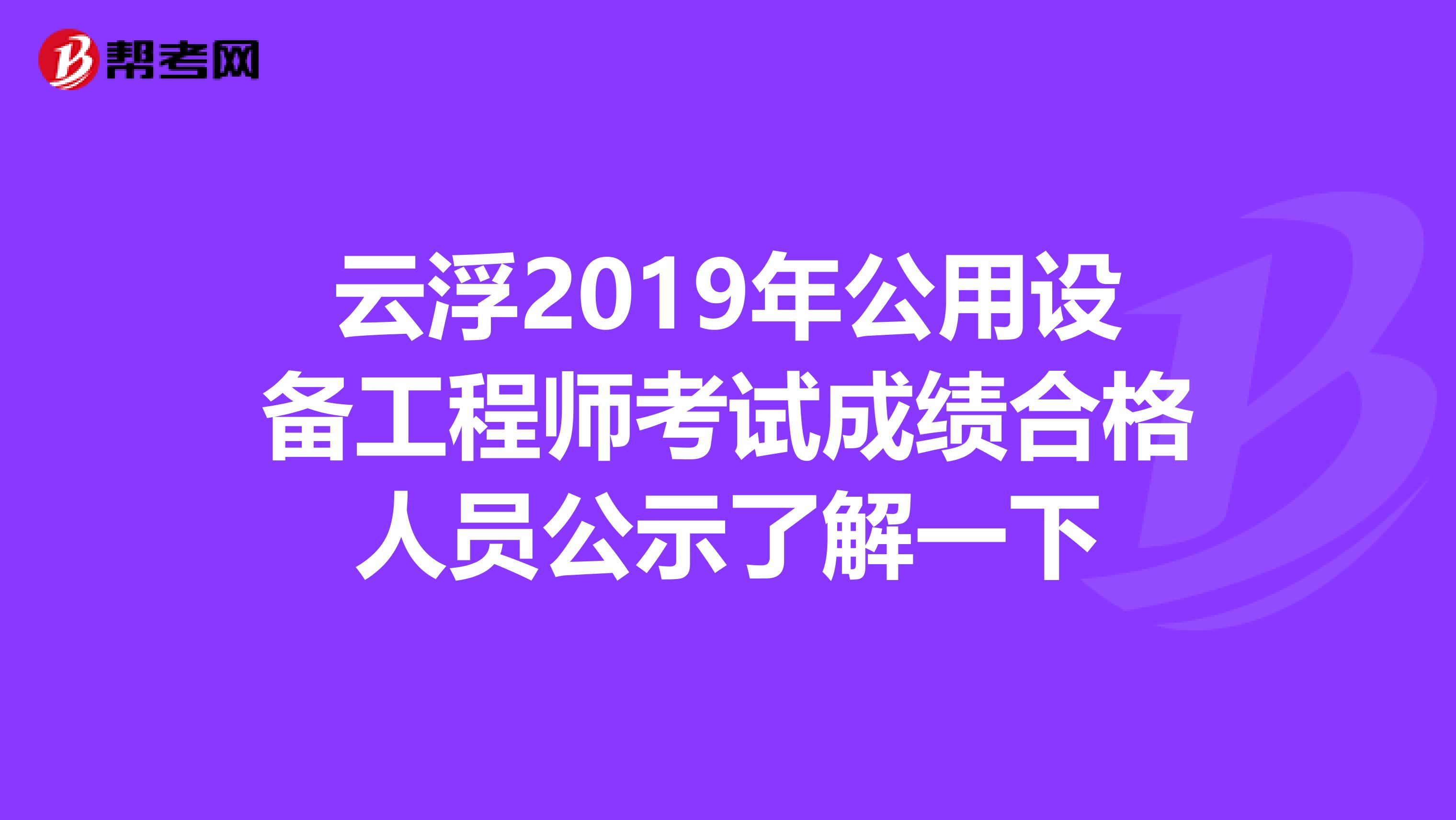 云浮2019年公用设备工程师考试成绩合格人员公示了解一下