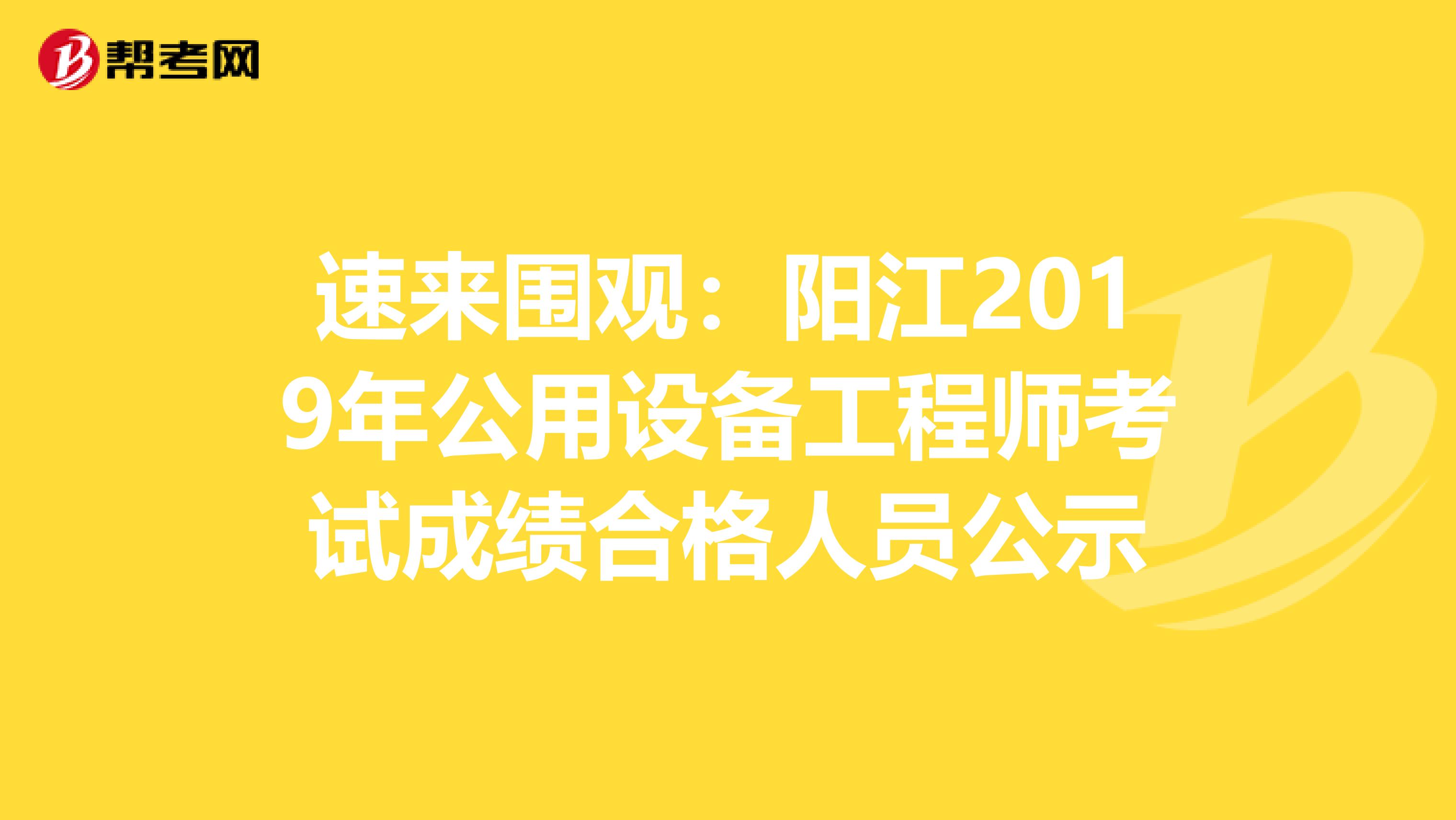 速来围观：阳江2019年公用设备工程师考试成绩合格人员公示