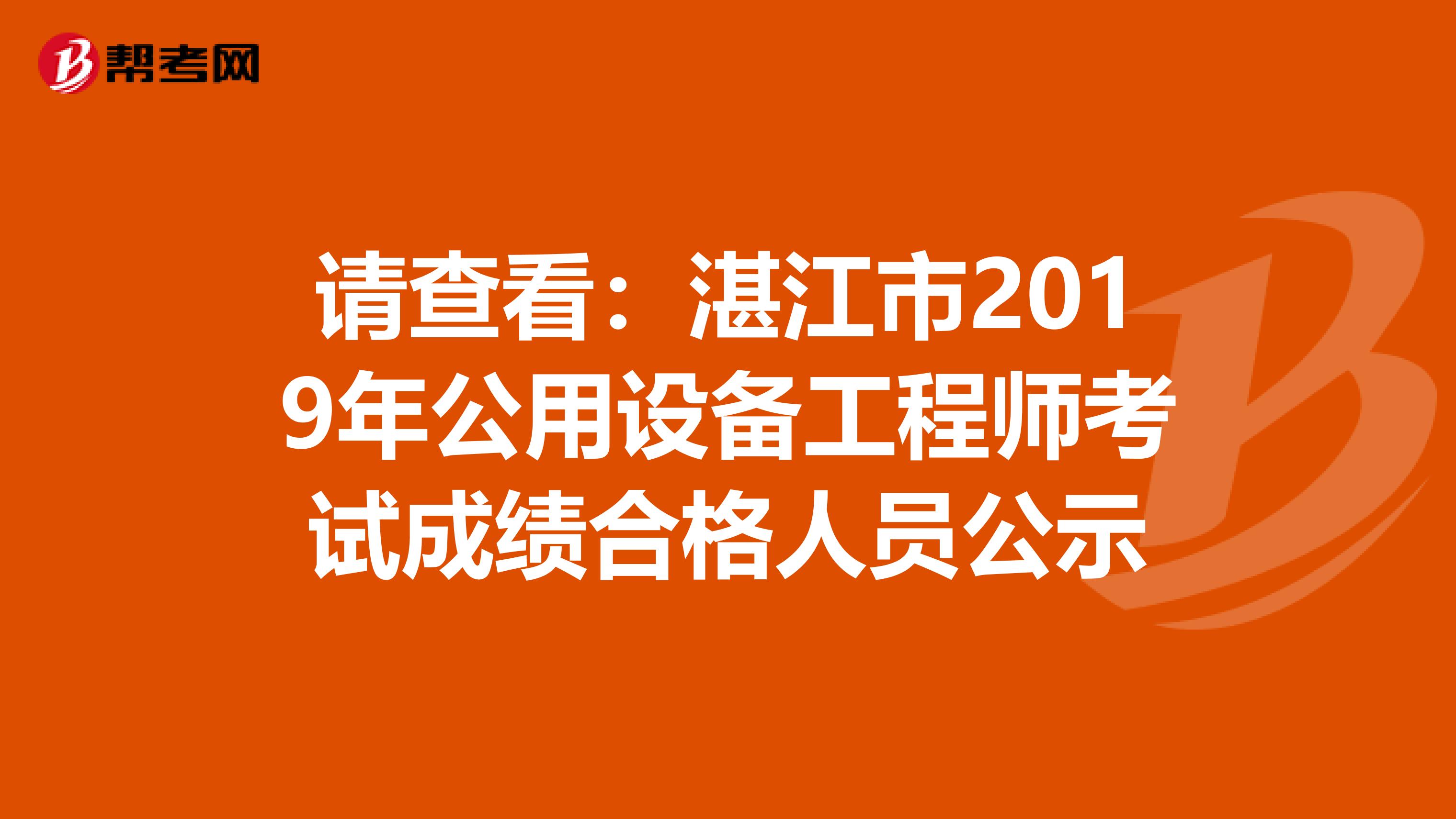 請查看：湛江市2019年公用設備工程師考試成績合格人員公示