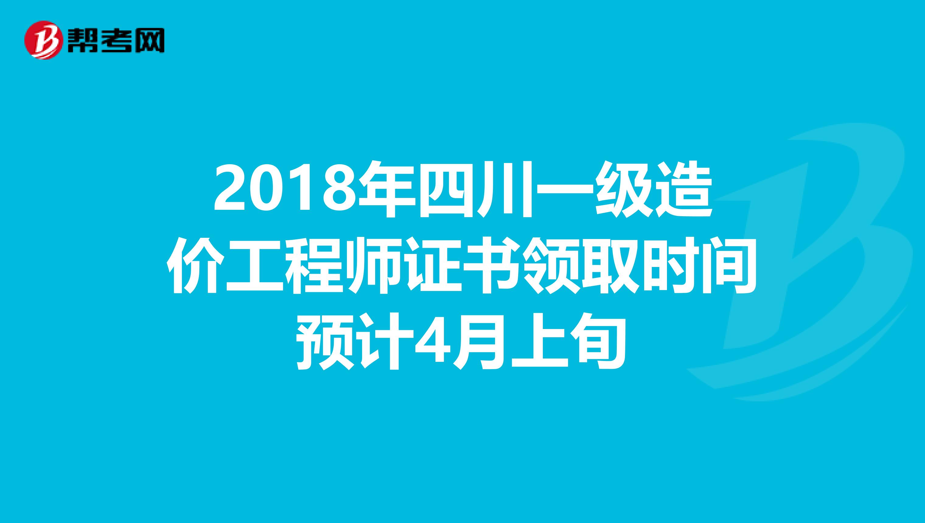 2018年四川一级造价工程师证书领取时间预计4月上旬