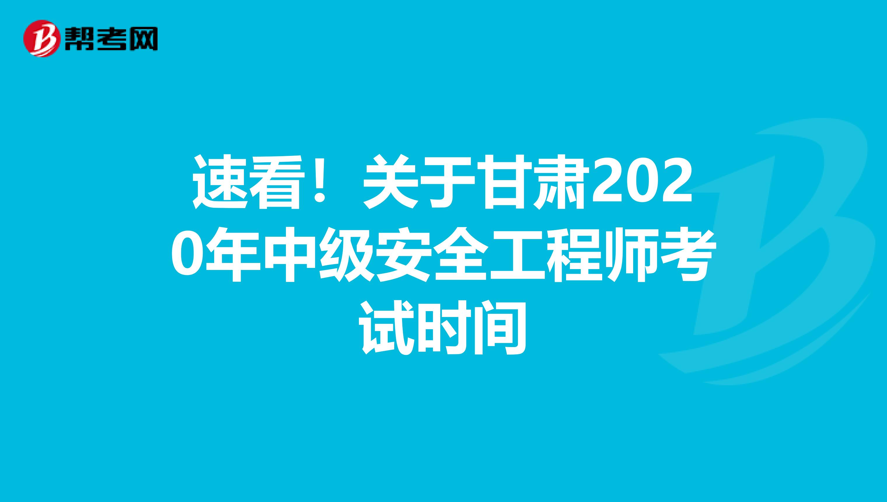 速看！关于甘肃2020年中级安全工程师考试时间