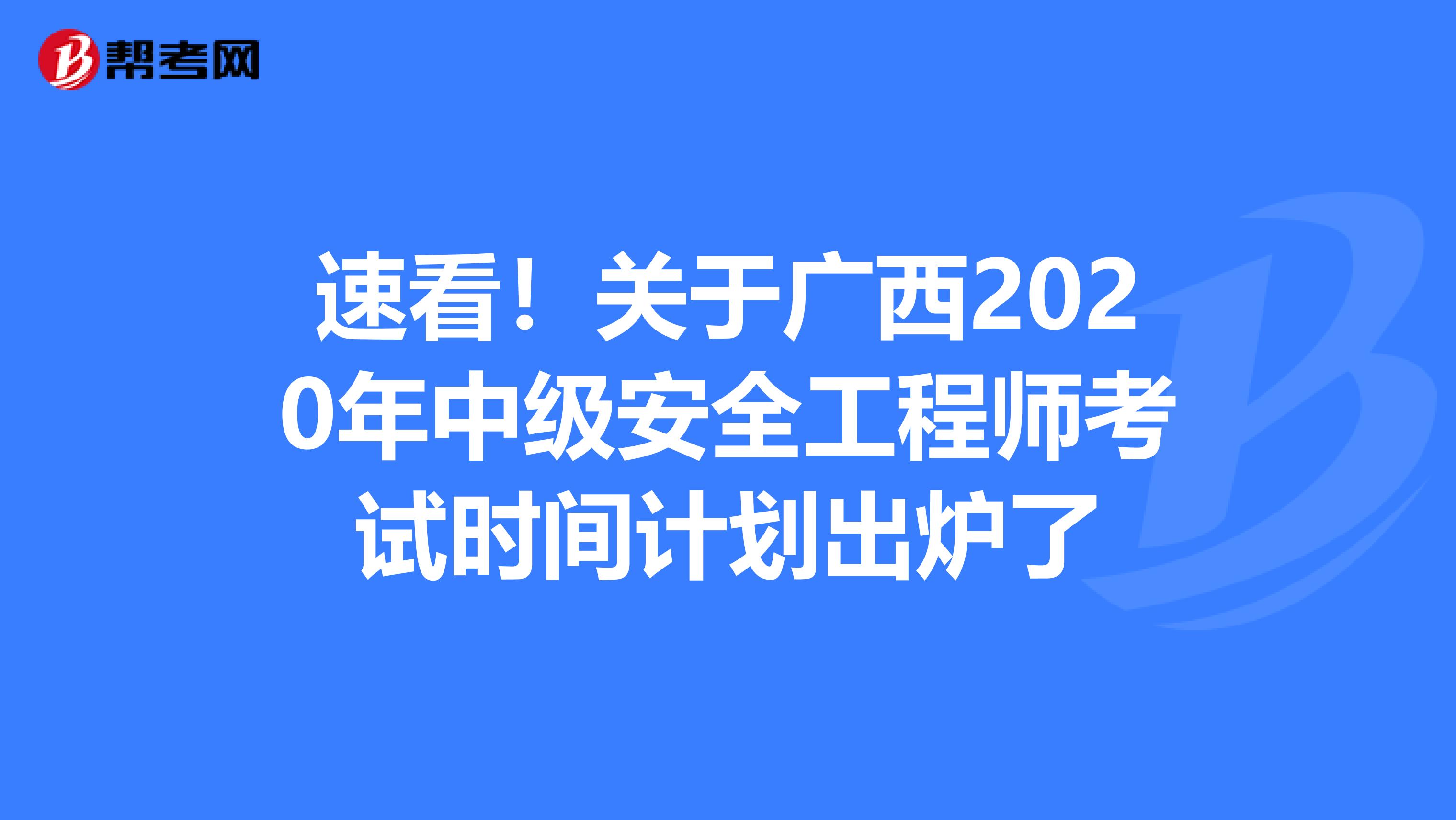 速看！关于广西2020年中级安全工程师考试时间计划出炉了