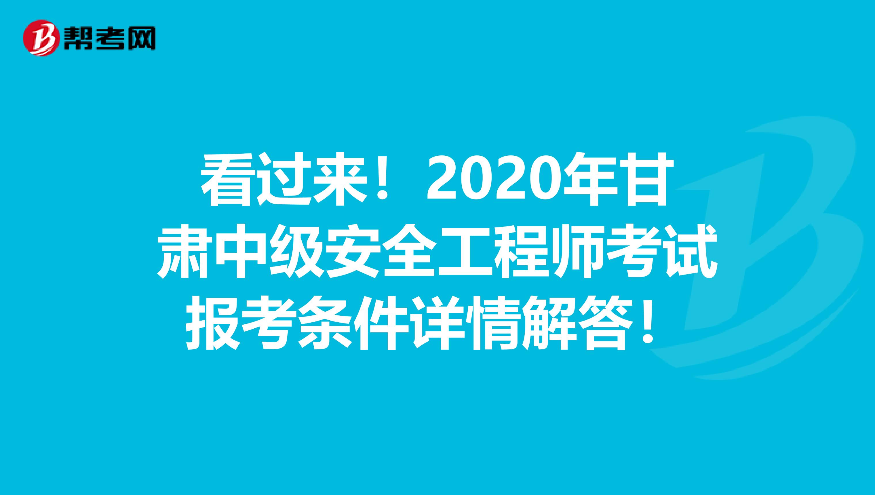 看过来！2020年甘肃中级安全工程师考试报考条件详情解答！