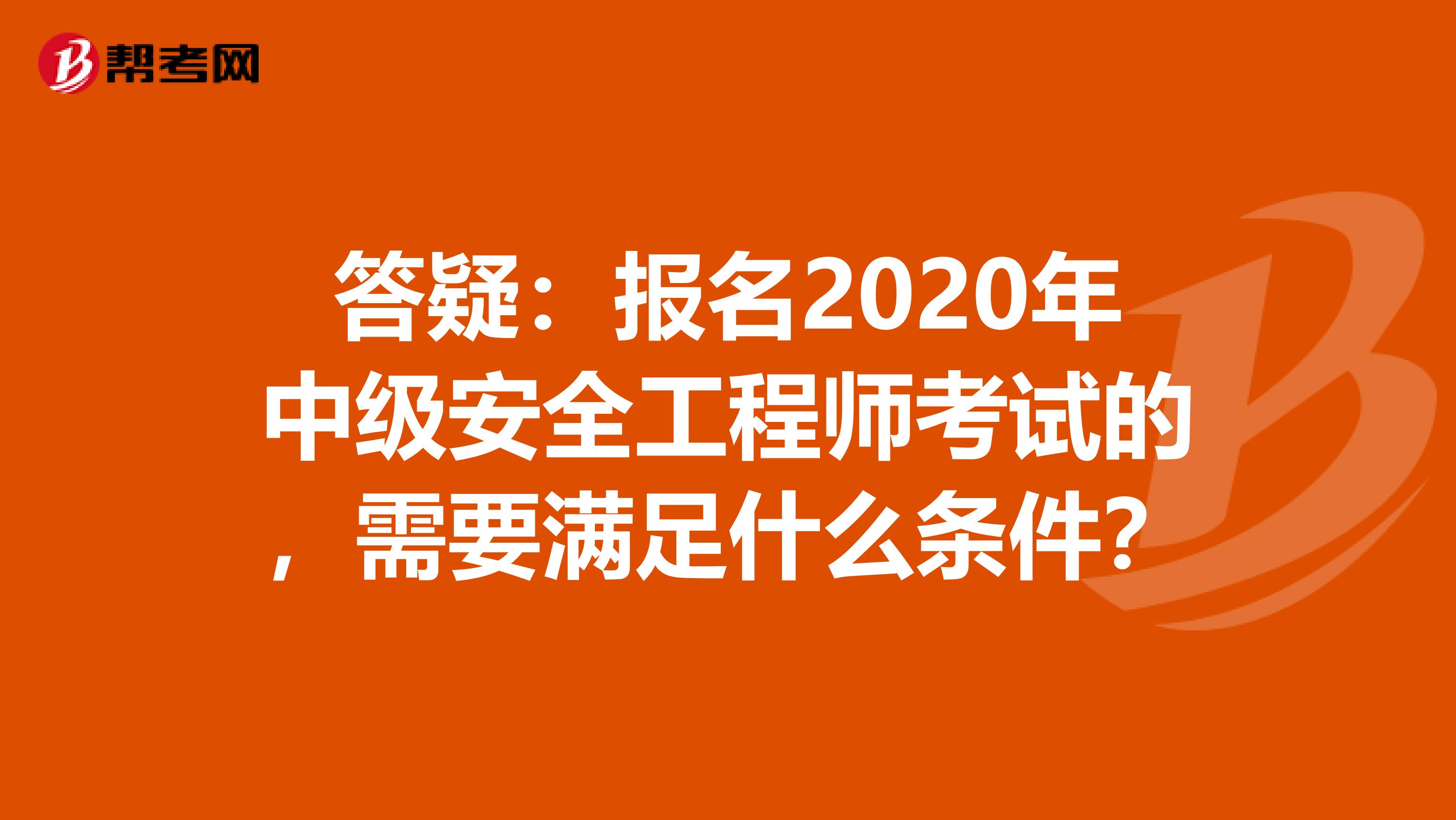 答疑：报名2020年中级安全工程师考试的，需要满足什么条件？