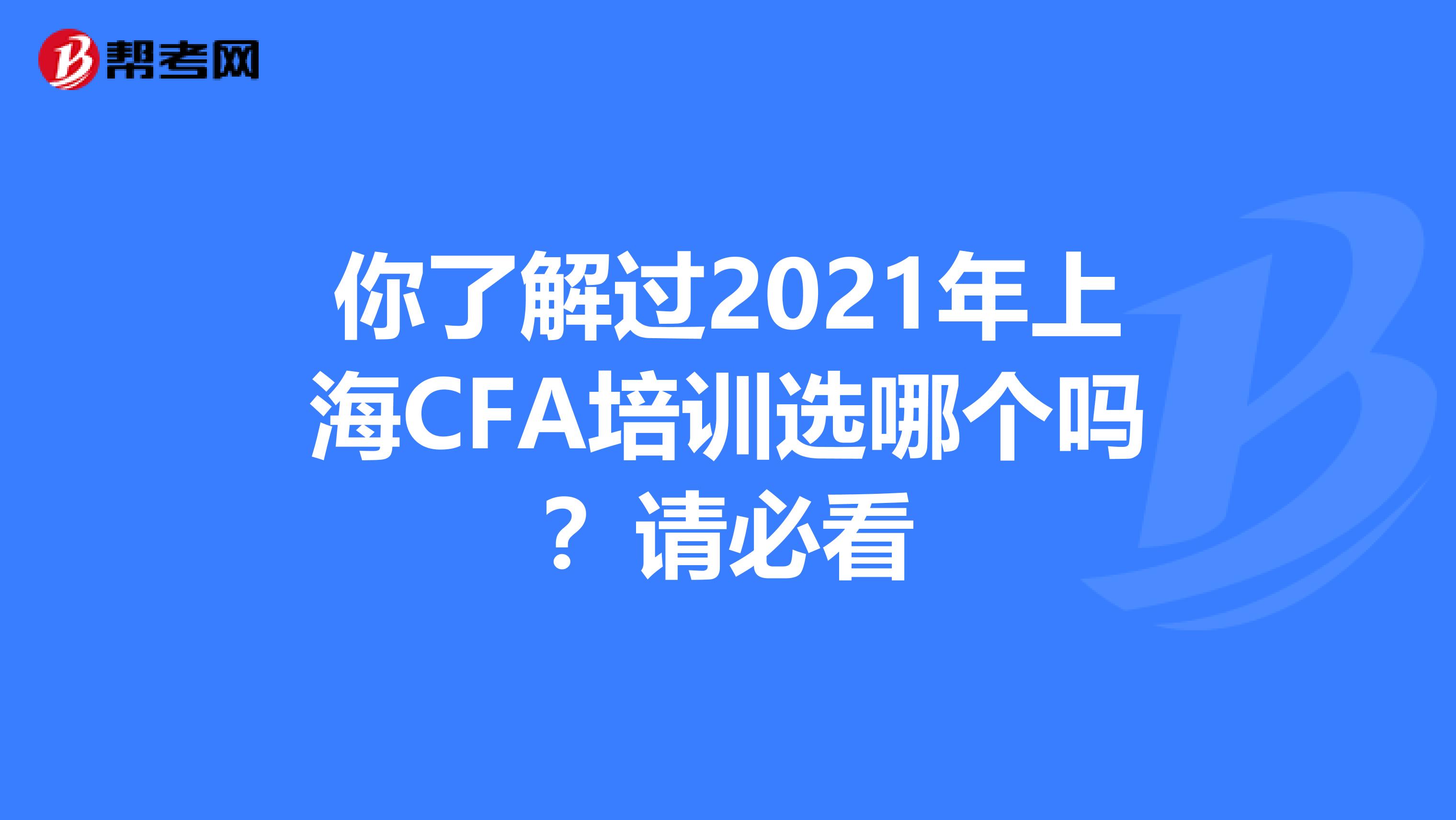 你了解过2021年上海CFA培训选哪个吗？请必看