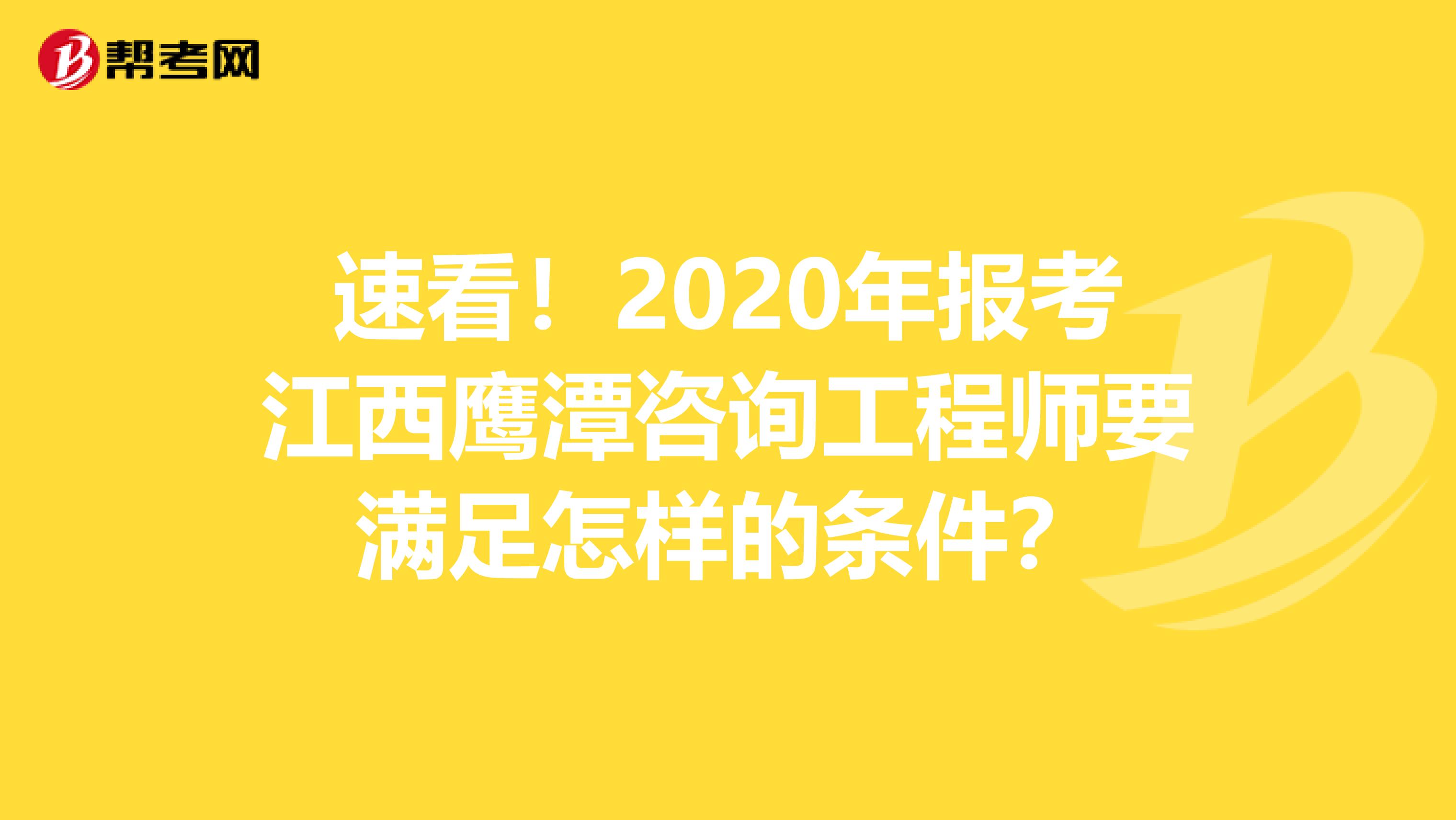 速看！2020年报考江西鹰潭咨询工程师要满足怎样的条件？