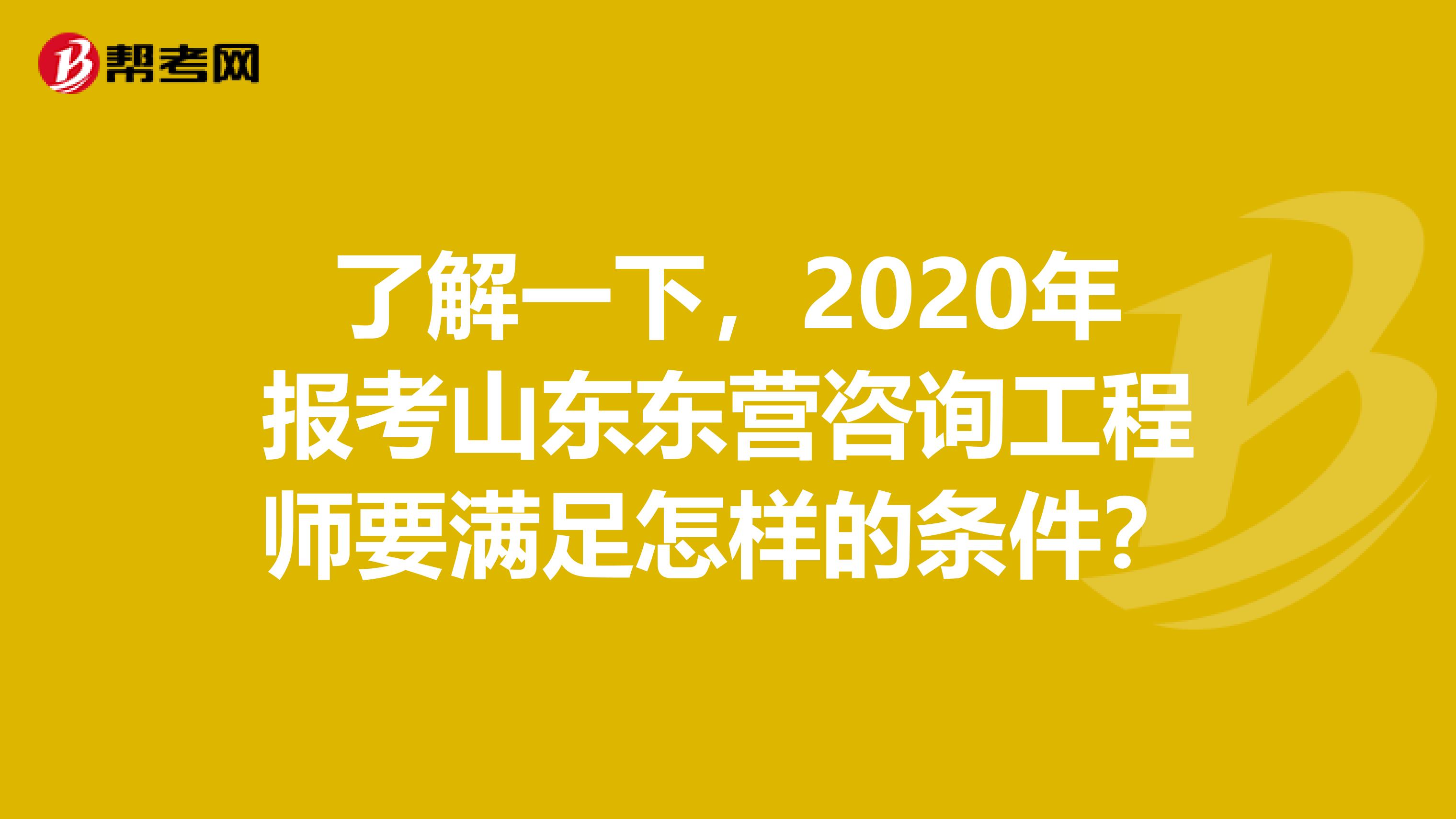 了解一下，2020年报考山东东营咨询工程师要满足怎样的条件？