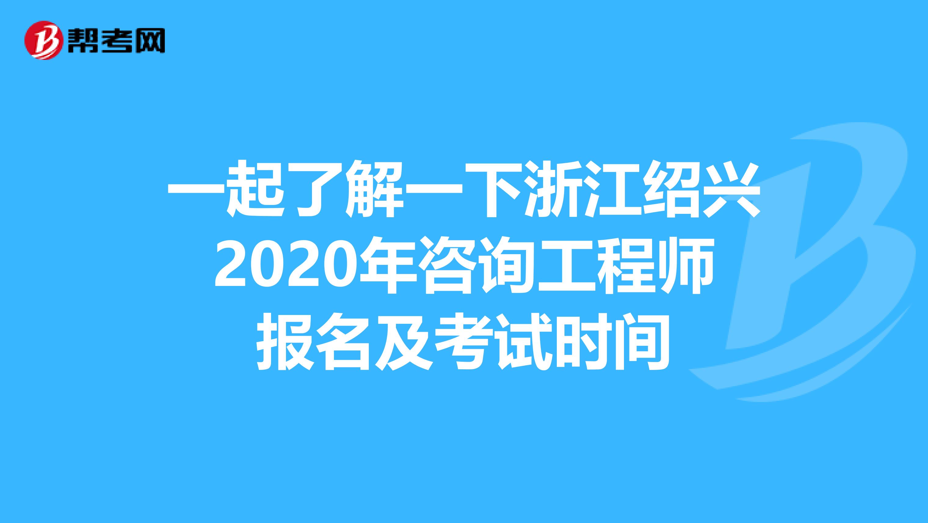 一起了解一下浙江绍兴2020年咨询工程师报名及考试时间