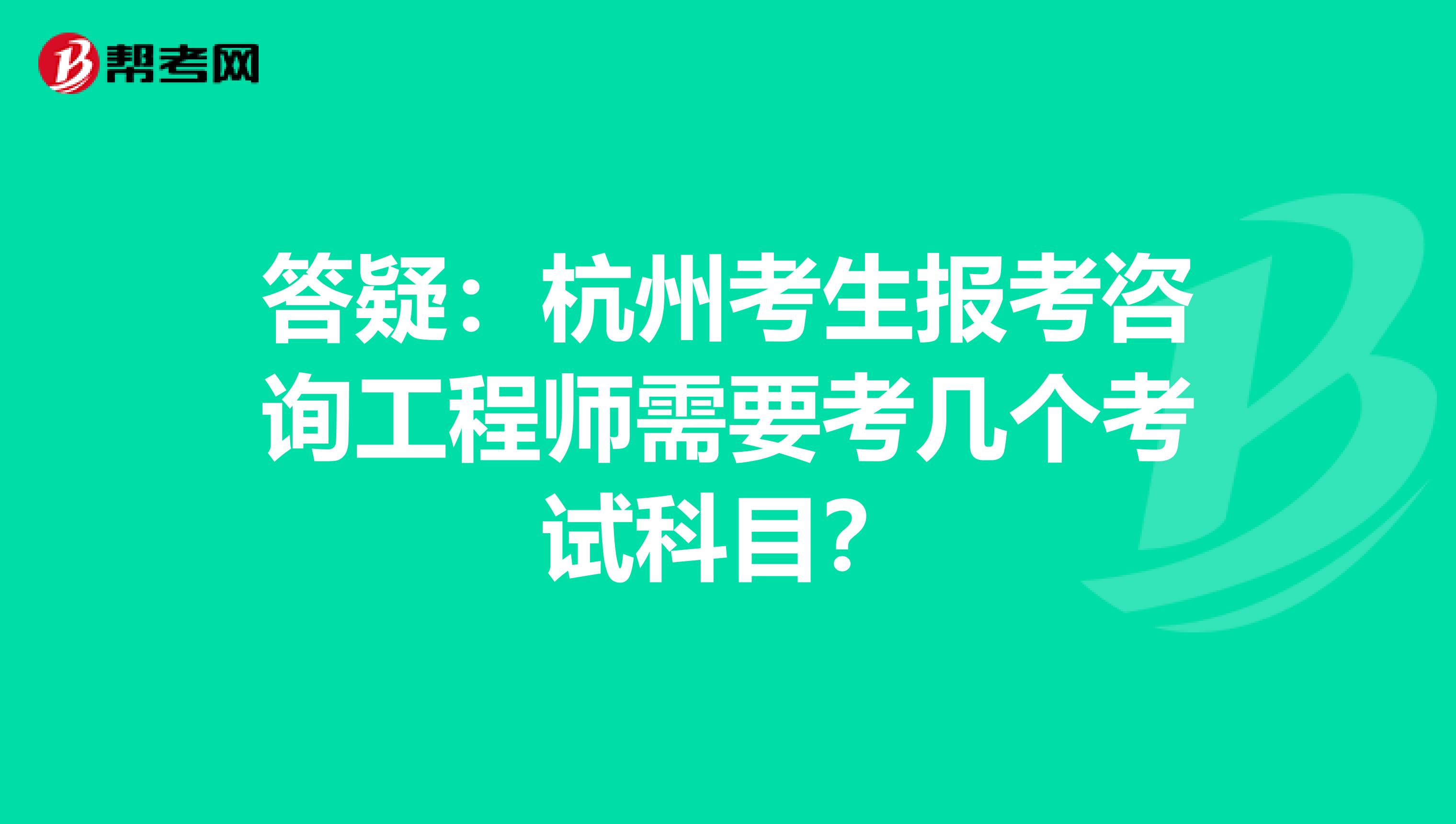 答疑：杭州考生报考咨询工程师需要考几个考试科目？