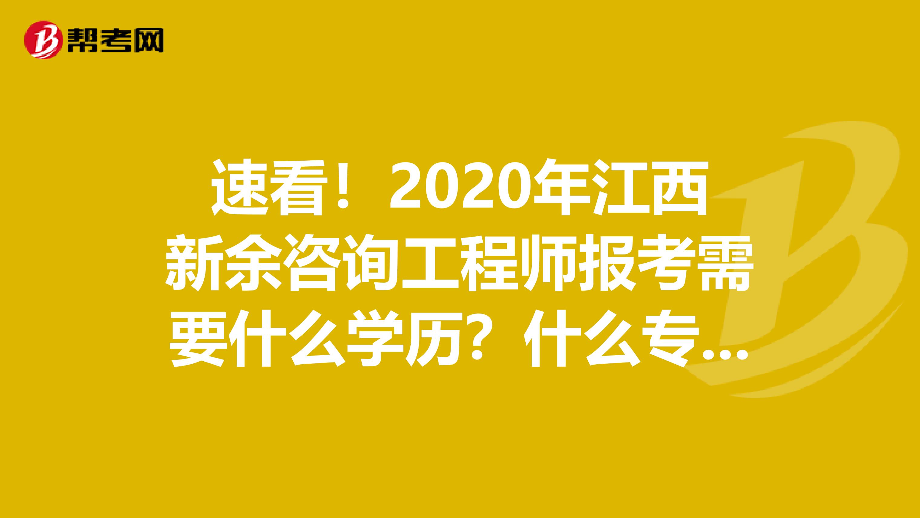 速看！2020年江西新余咨询工程师报考需要什么学历？什么专业？