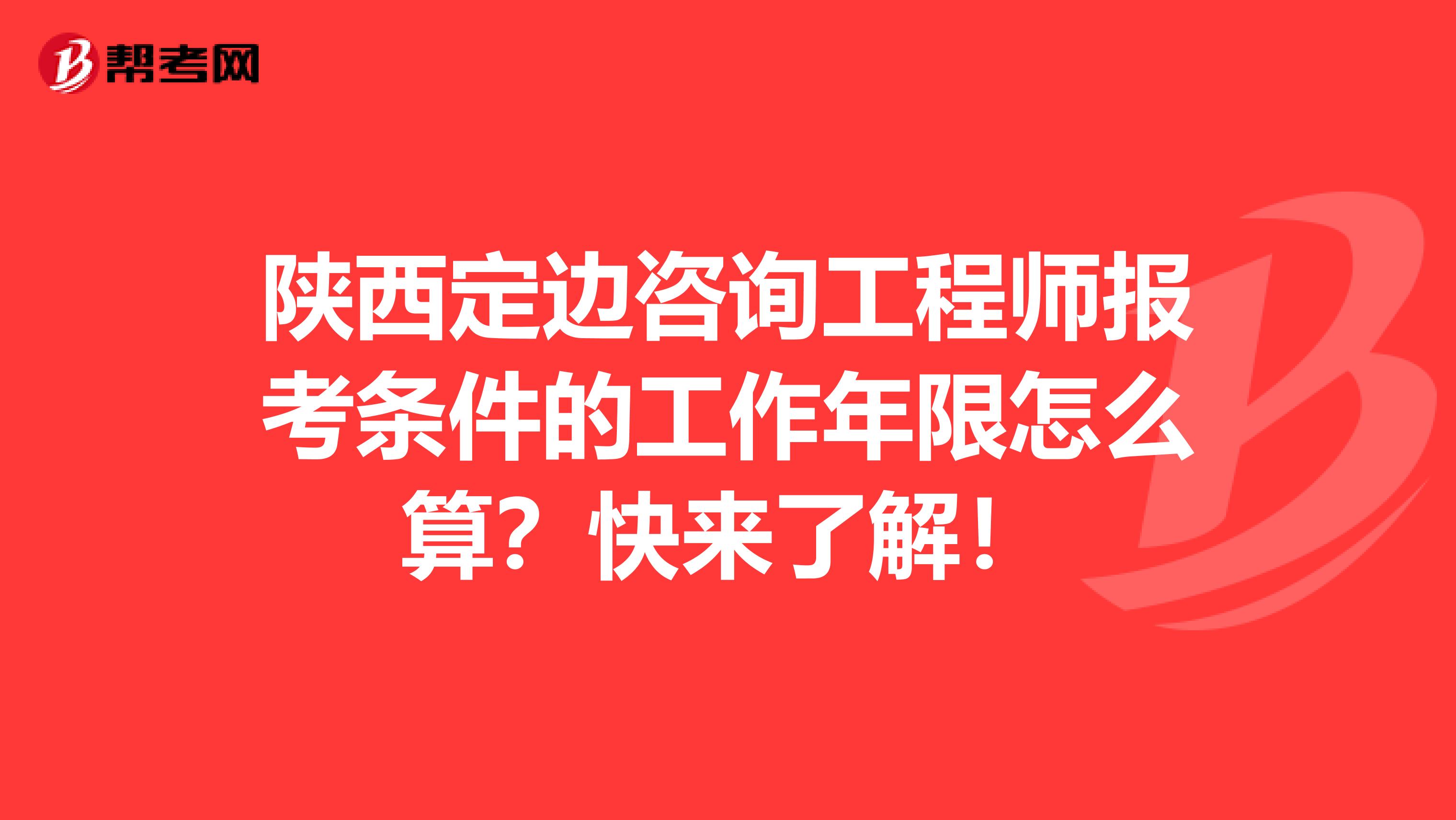 陕西定边咨询工程师报考条件的工作年限怎么算？快来了解！