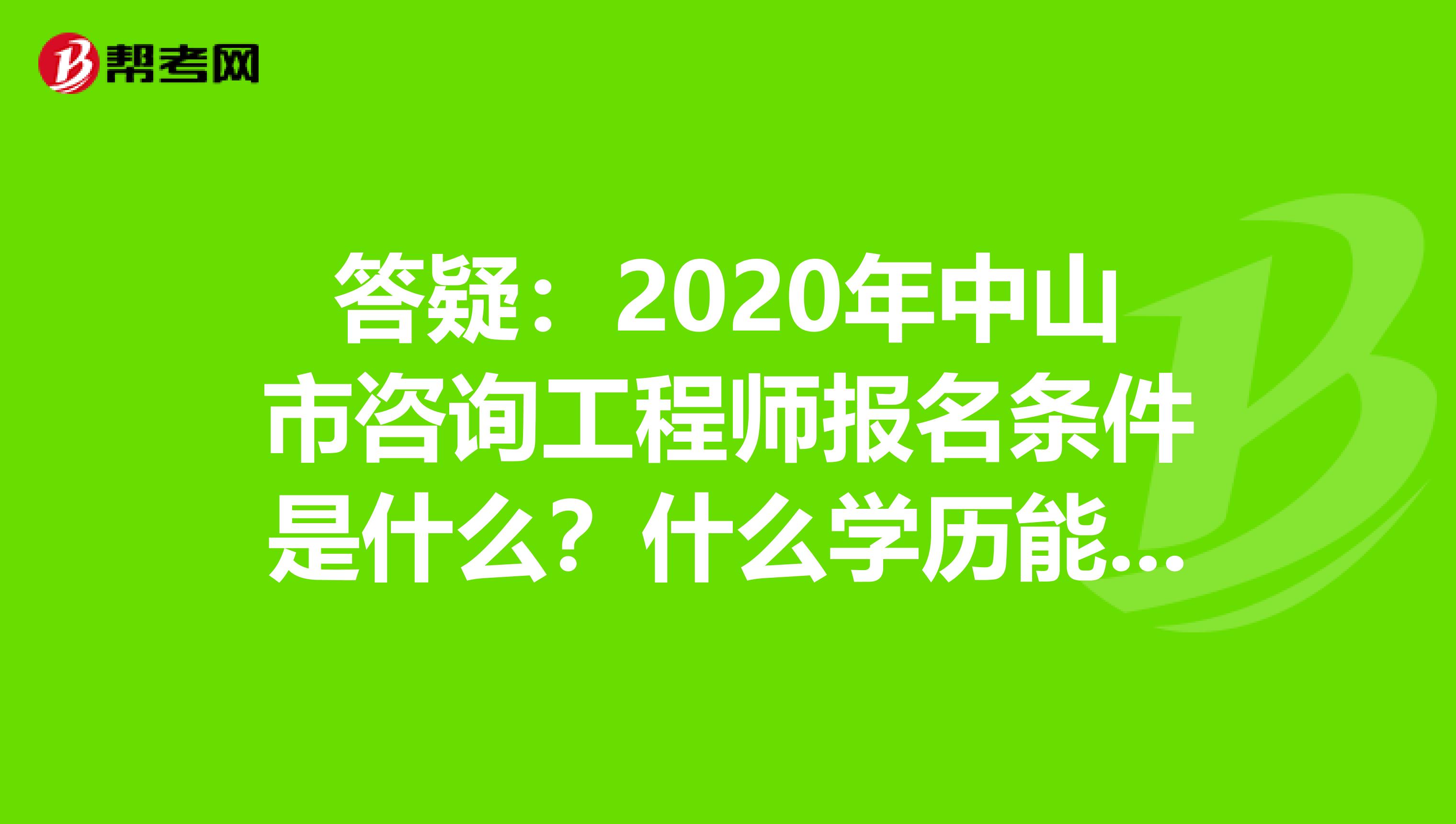 答疑：2020年中山市咨询工程师报名条件是什么？什么学历能报？