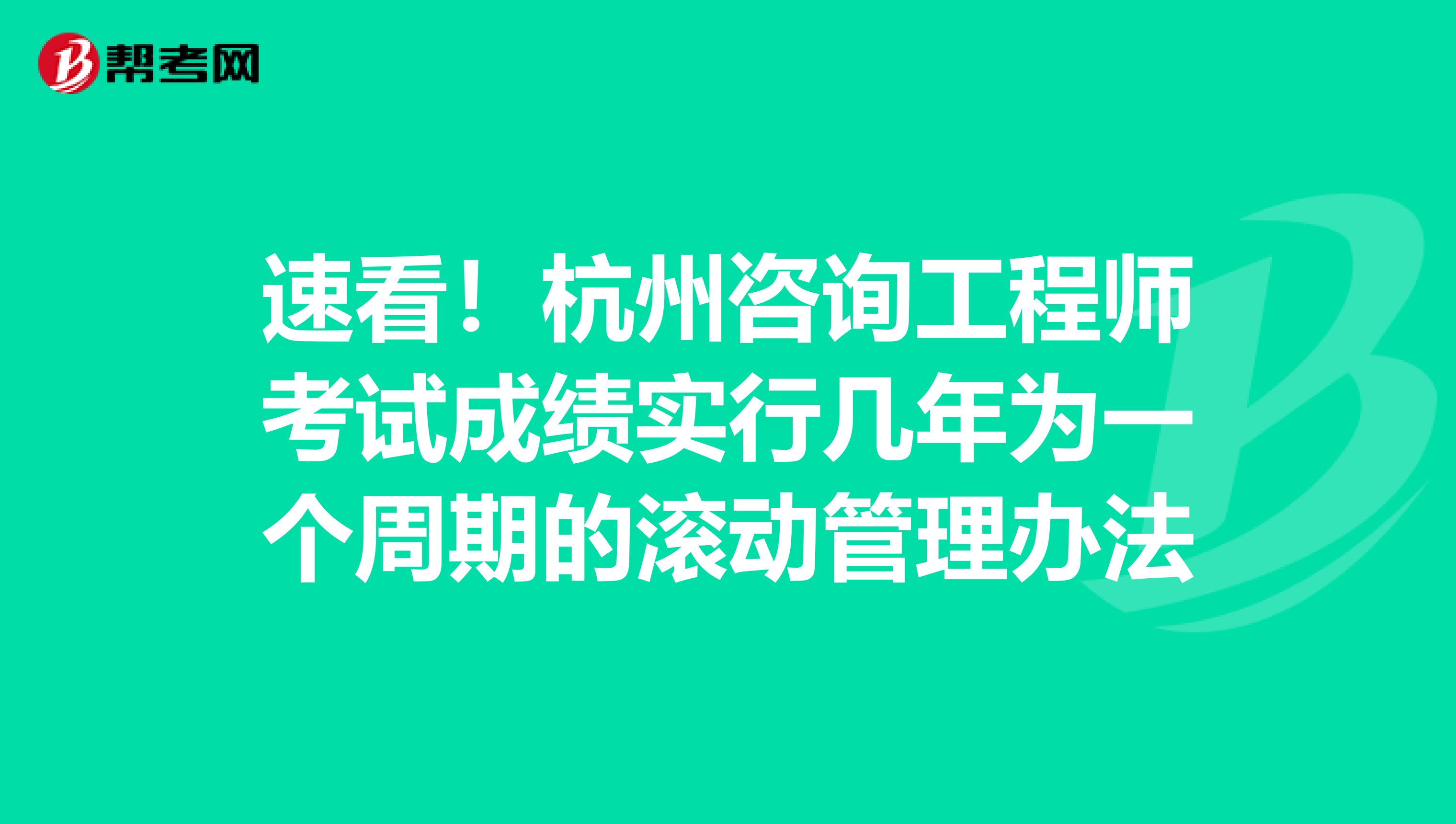 速看！杭州咨询工程师考试成绩实行几年为一个周期的滚动管理办法