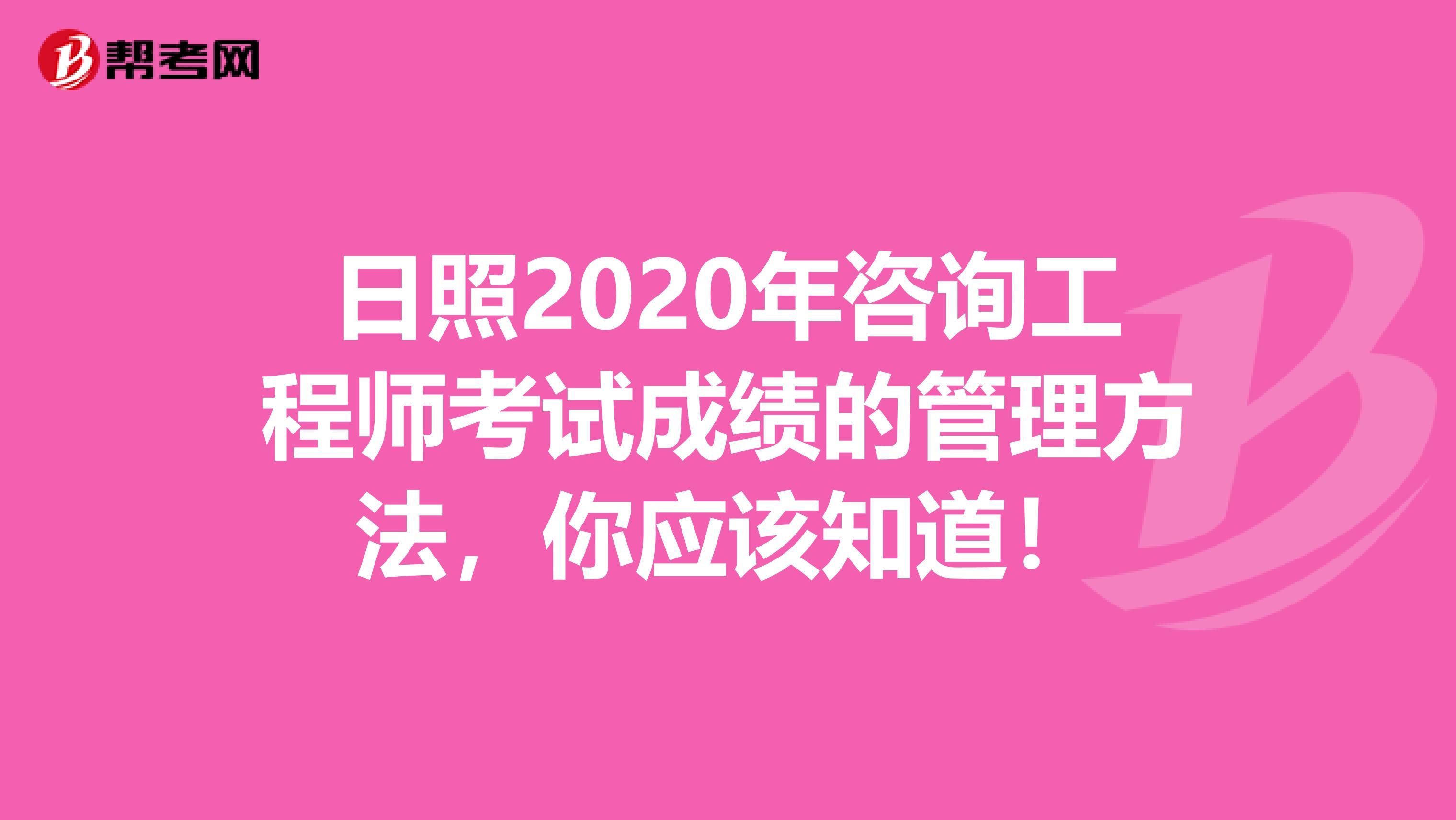 日照2020年咨询工程师考试成绩的管理方法，你应该知道！