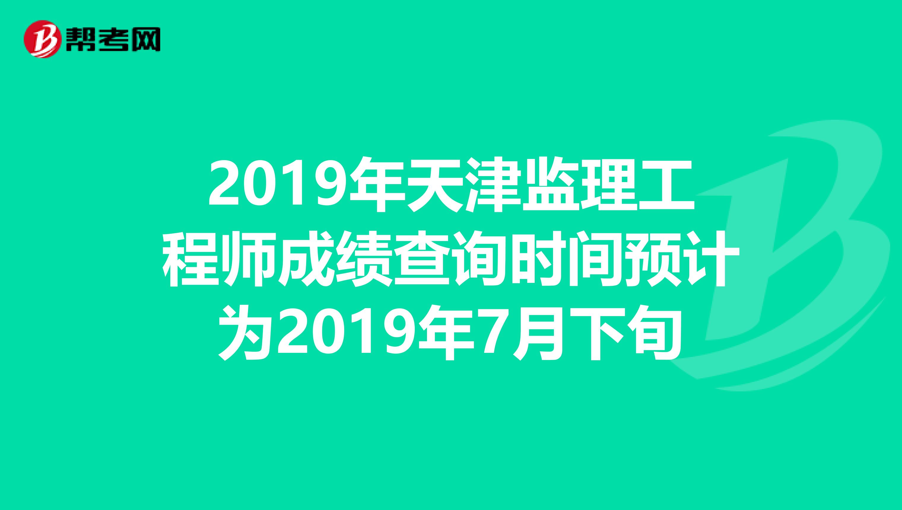2019年天津监理工程师成绩查询时间预计为2019年7月下旬