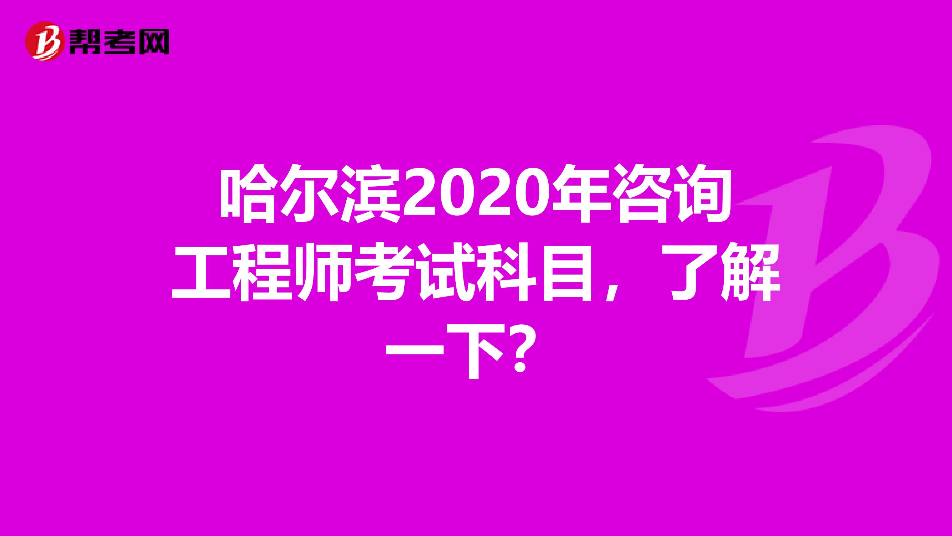 哈尔滨2020年咨询工程师考试科目，了解一下？