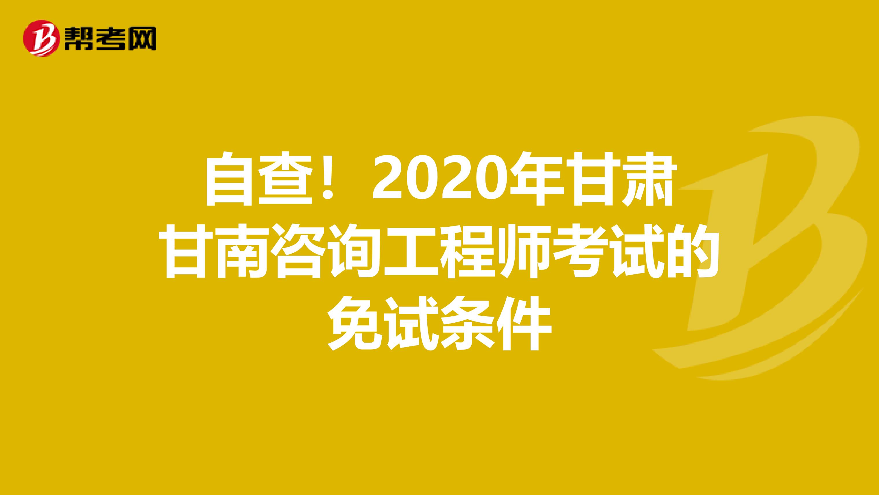 自查！2020年甘肃甘南咨询工程师考试的免试条件