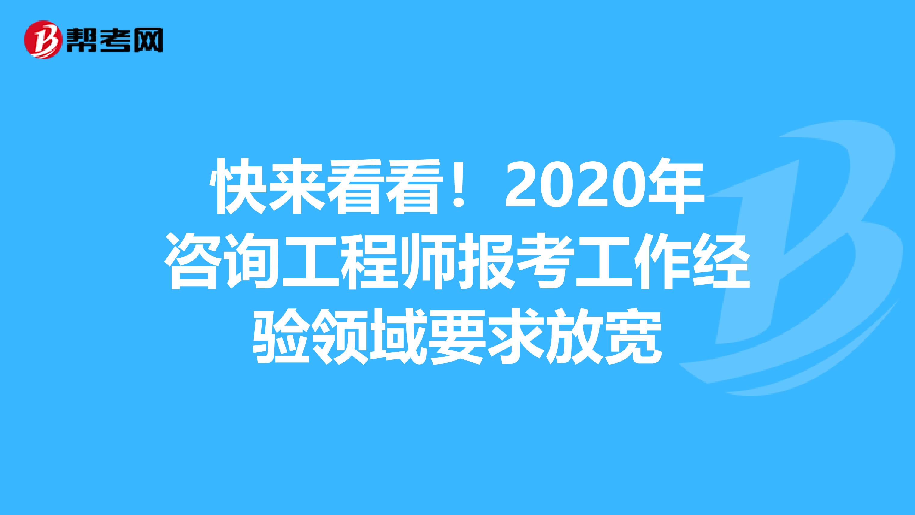 快来看看！2020年咨询工程师报考工作经验领域要求放宽
