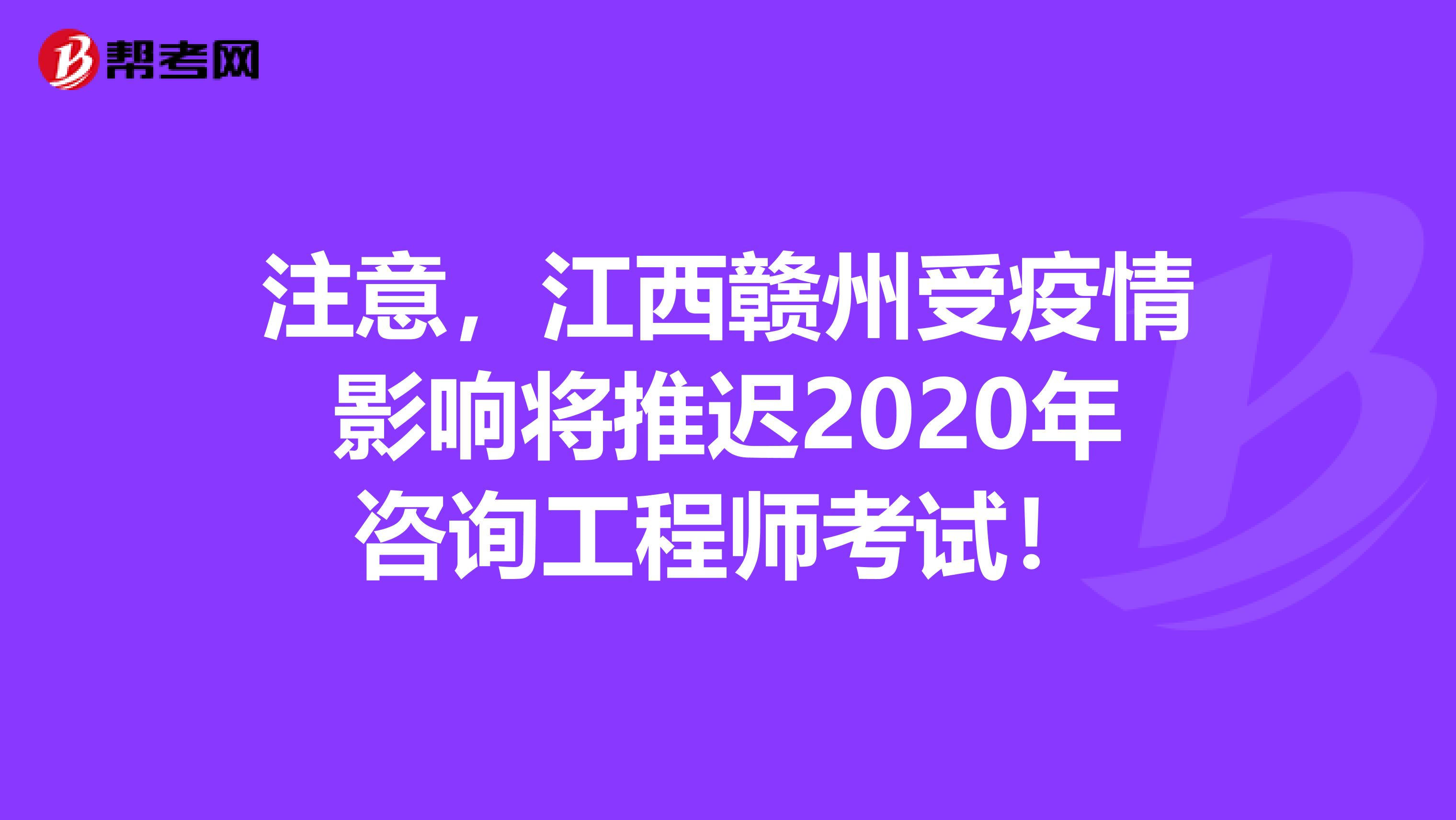 注意，江西赣州受疫情影响将推迟2020年咨询工程师考试！