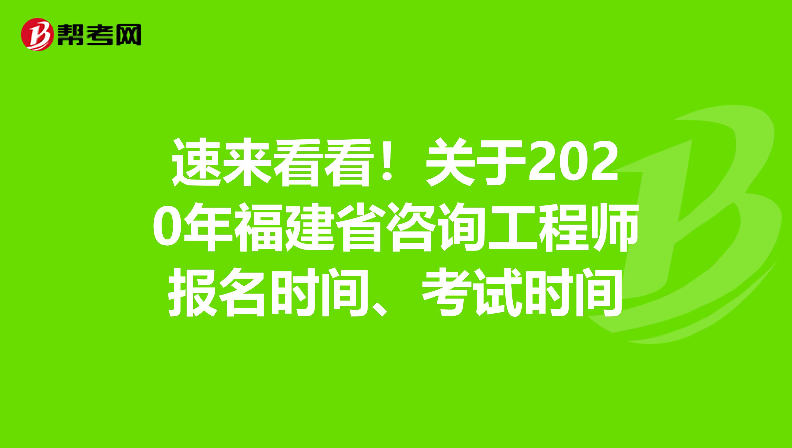 速来看看！关于2020年福建省咨询工程师报名时间、考试时间
