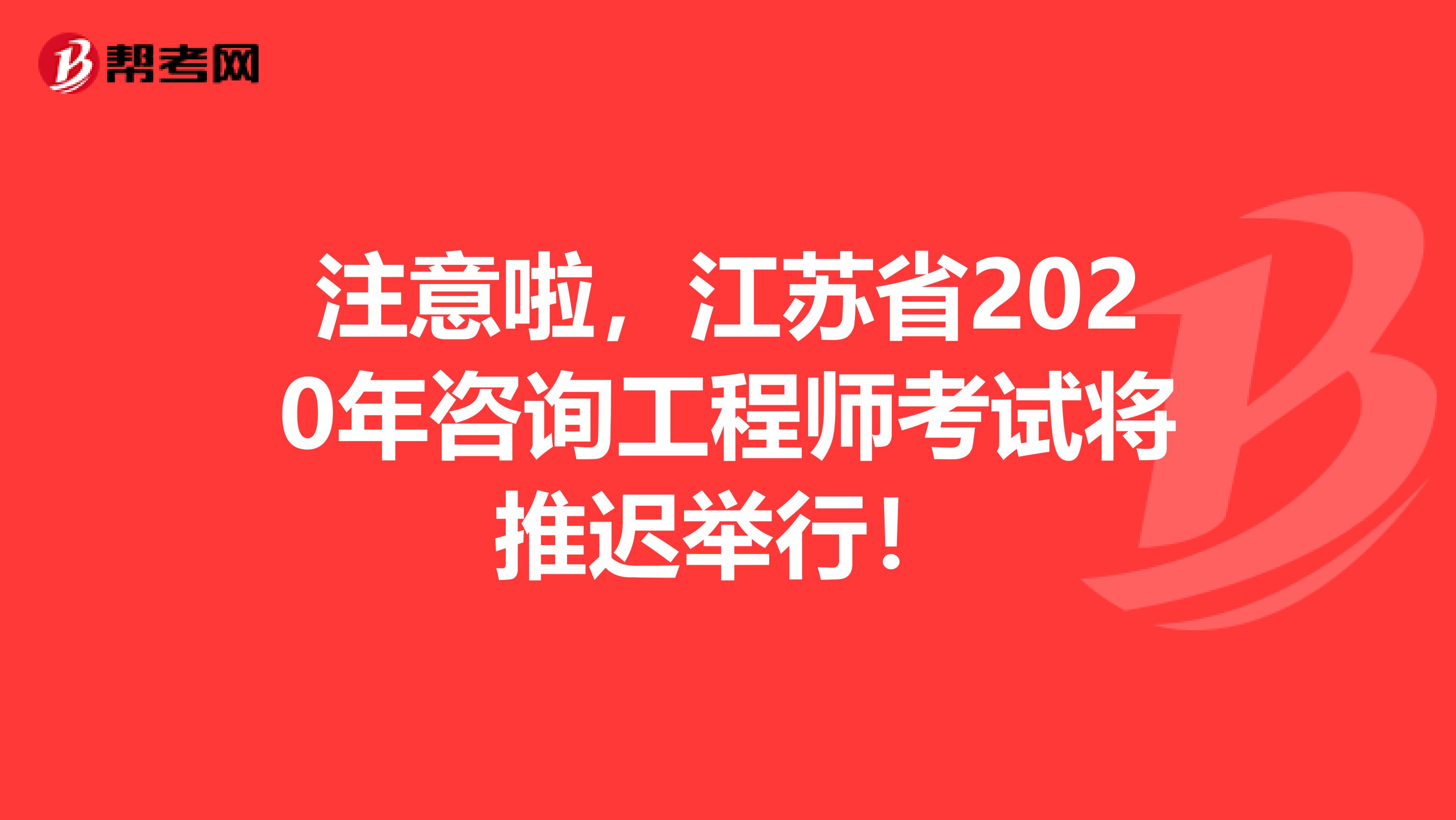 注意啦，江苏省2020年咨询工程师考试将推迟举行！