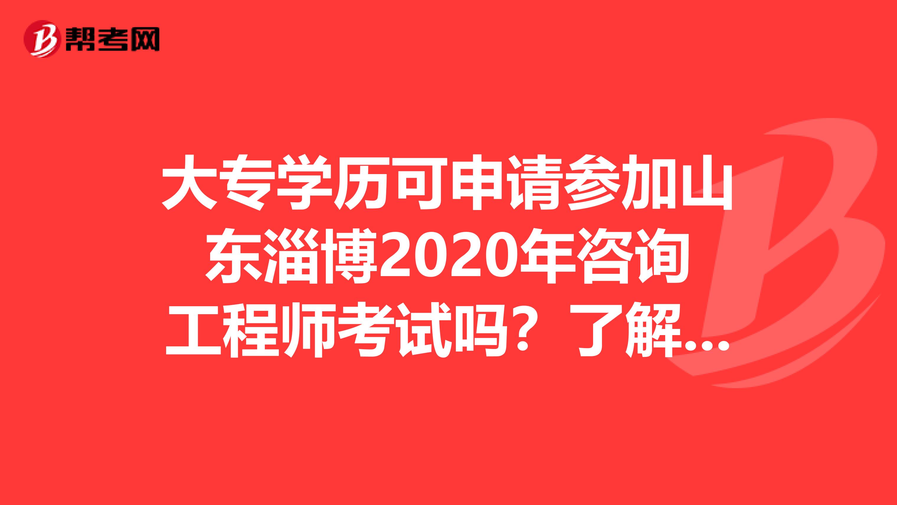 大专学历可申请参加山东淄博2020年咨询工程师考试吗？了解一下?