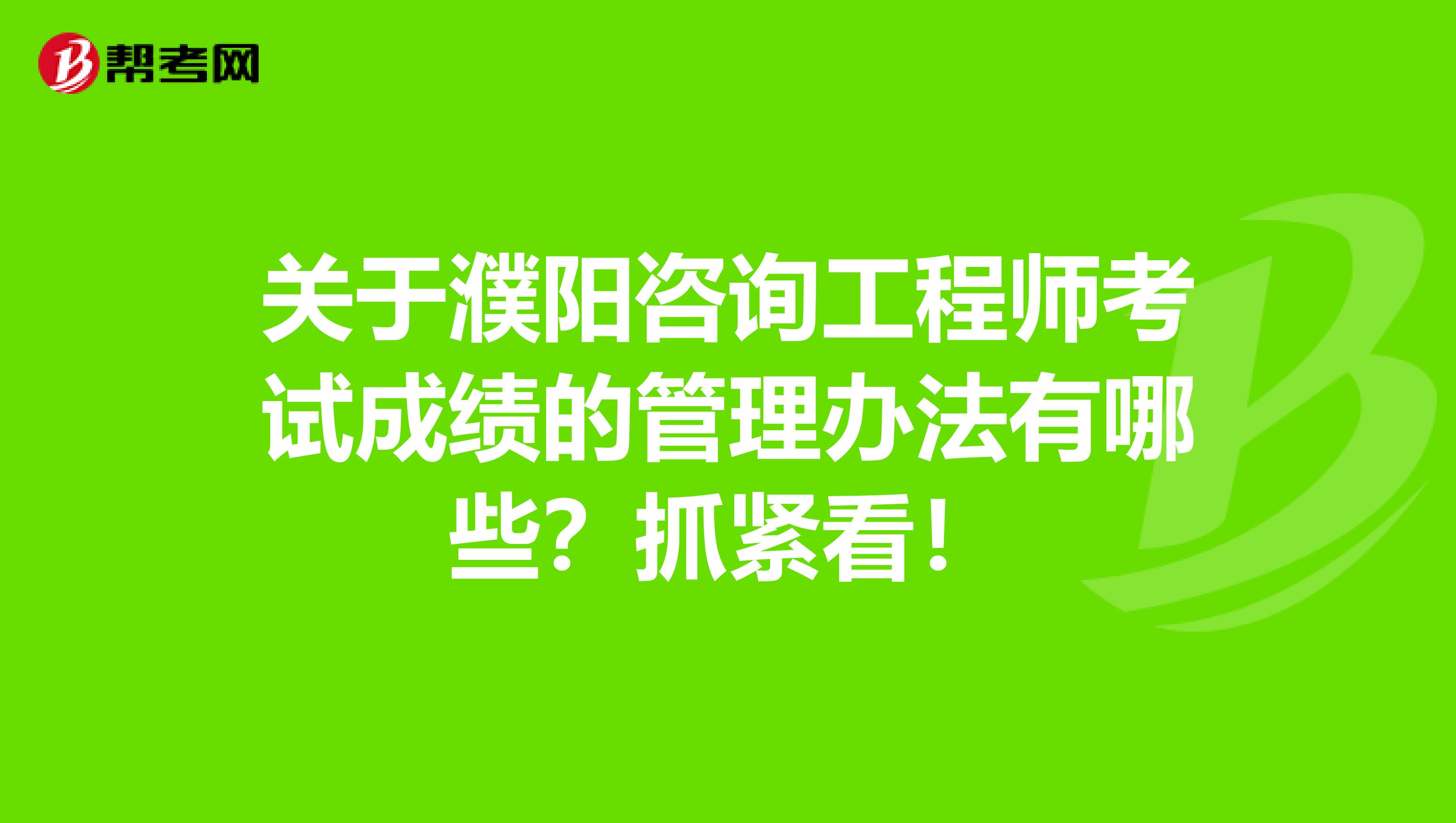 关于濮阳咨询工程师考试成绩的管理办法有哪些？抓紧看！