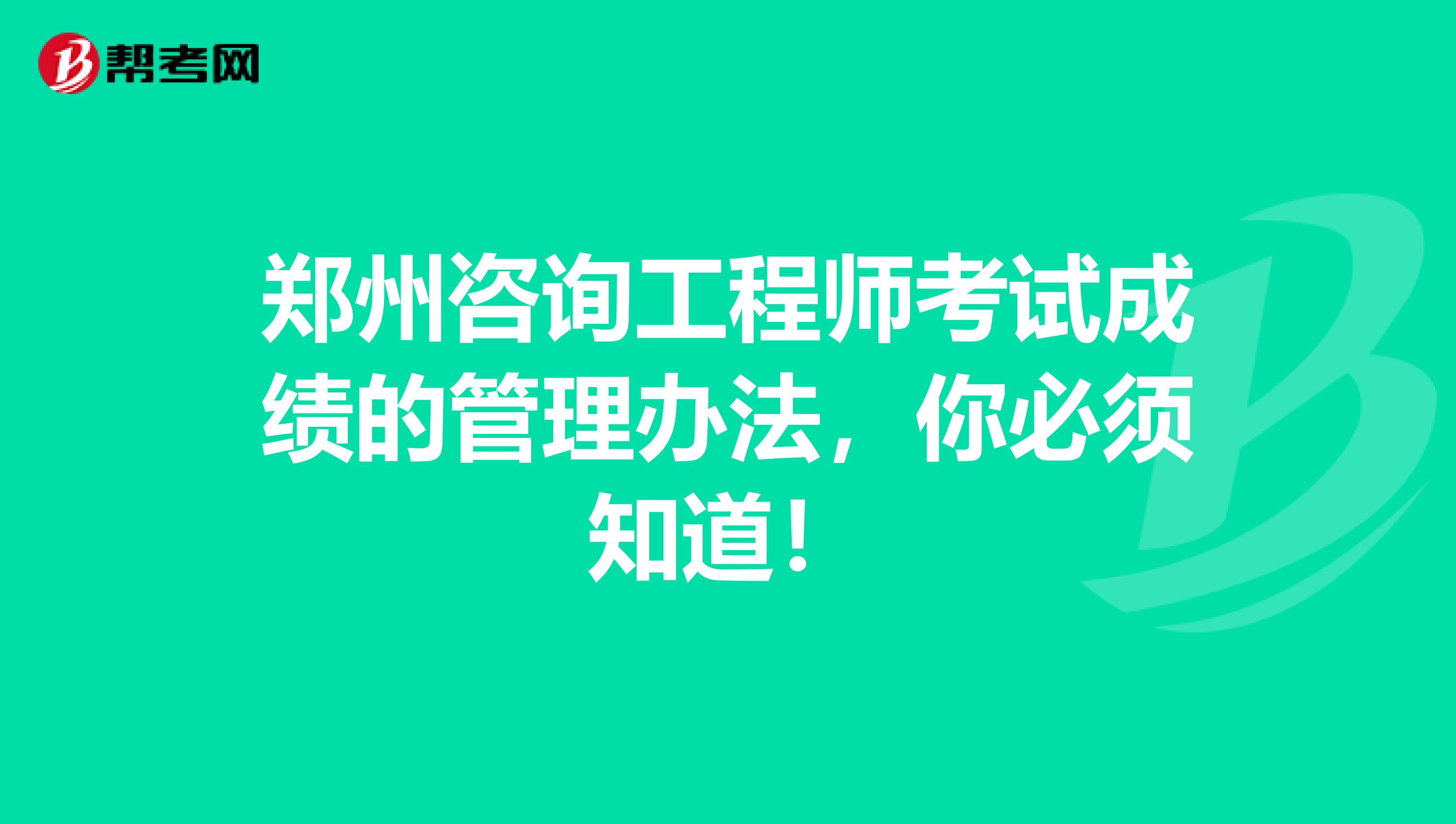 郑州咨询工程师考试成绩的管理办法，你必须知道！