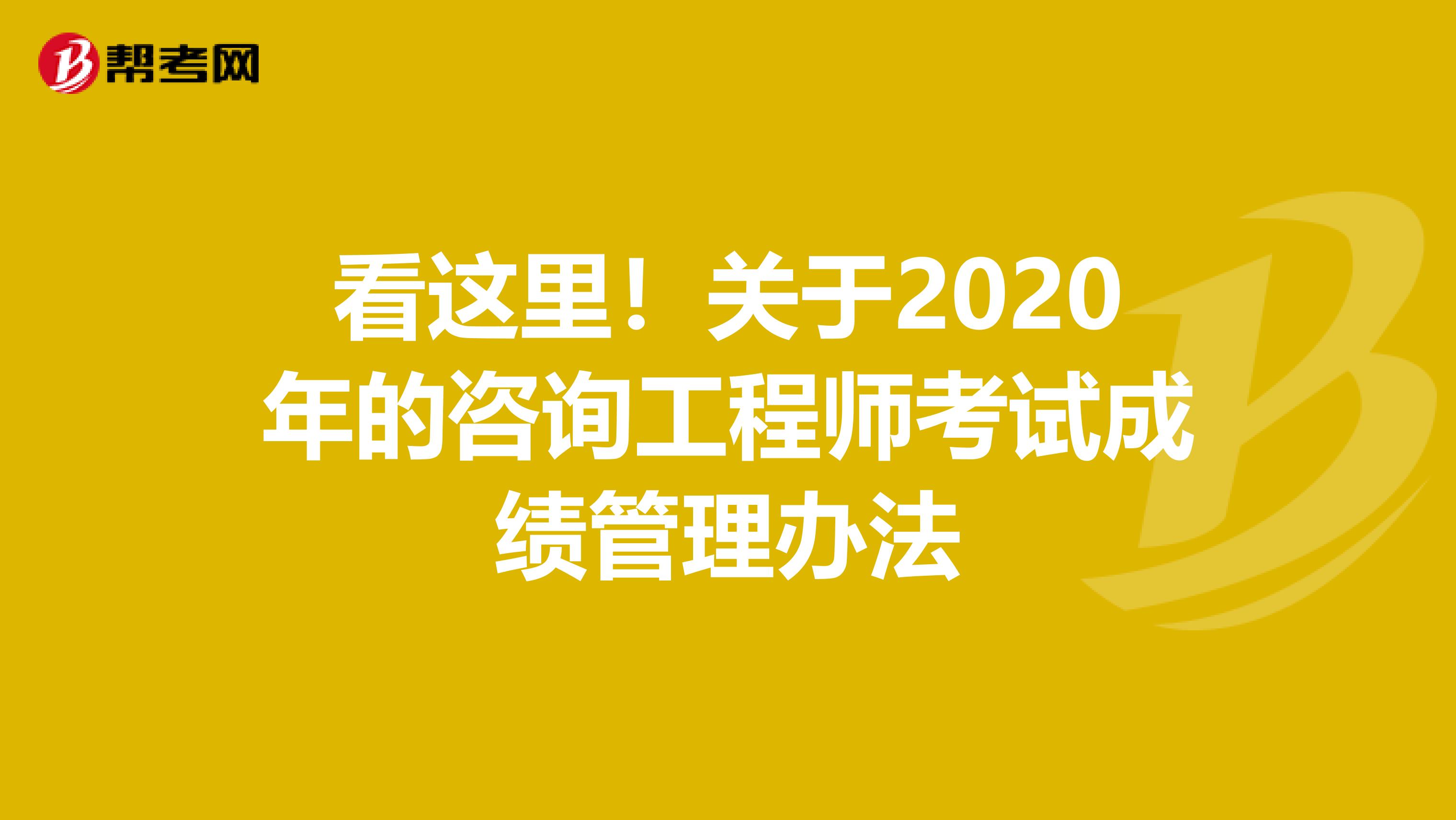 看这里！关于2020年的咨询工程师考试成绩管理办法