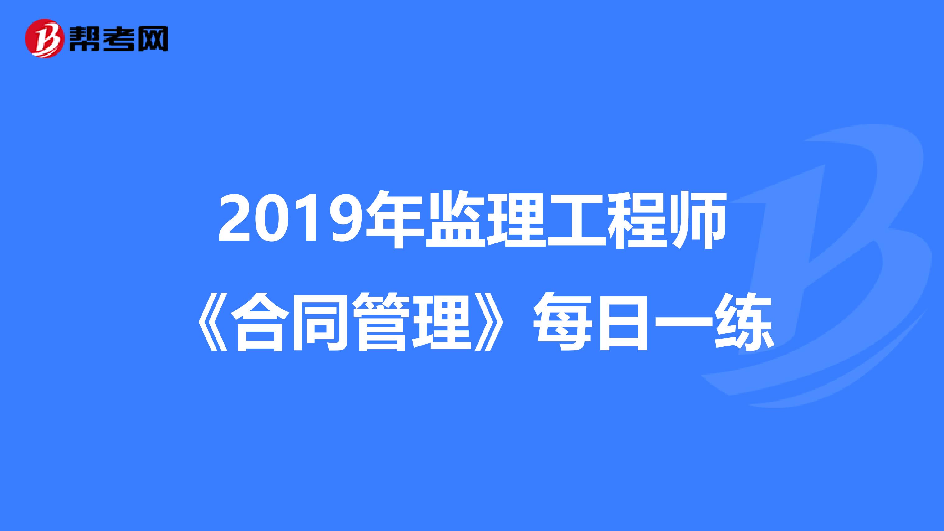 2019年监理工程师《合同管理》每日一练