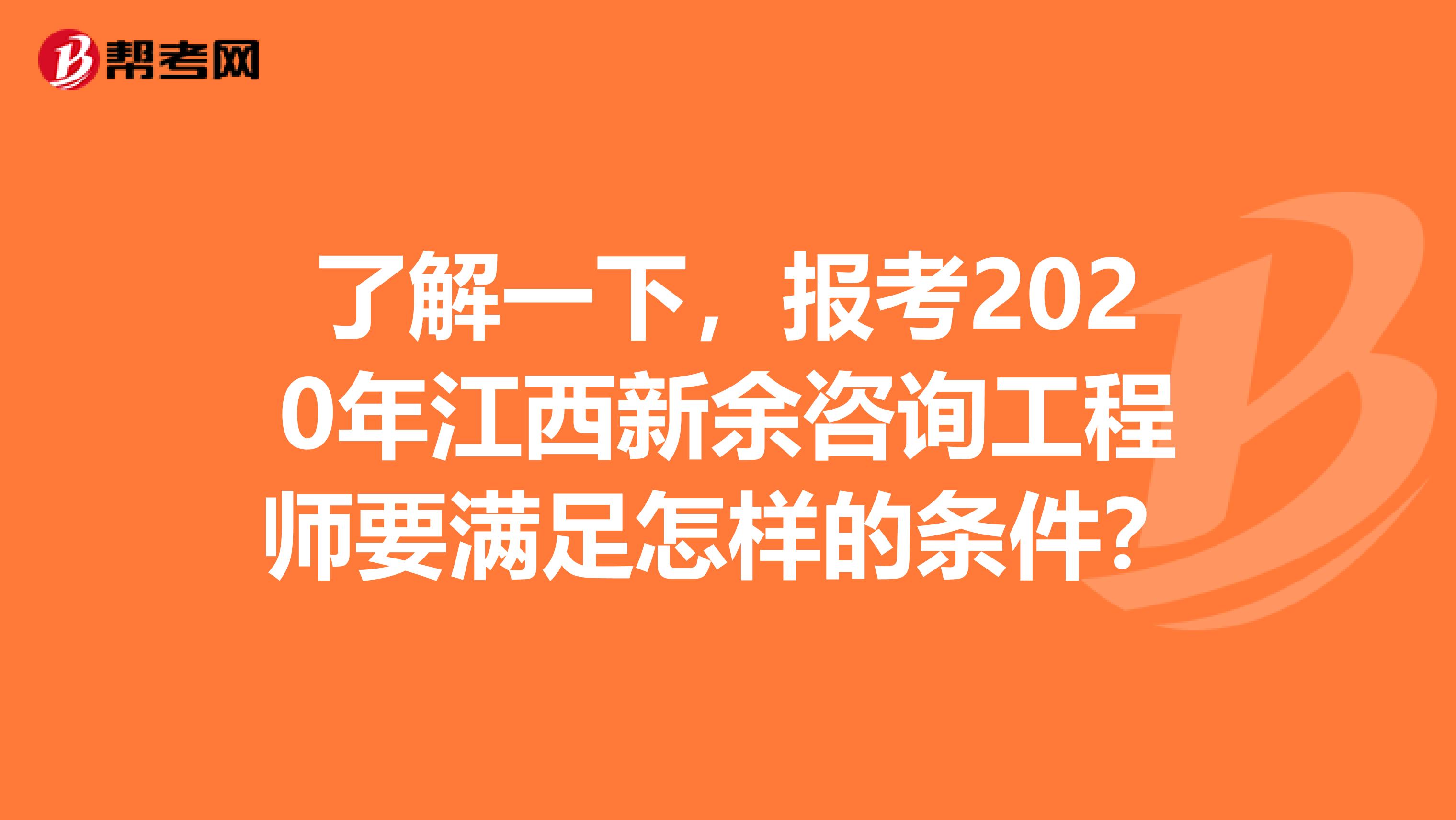 了解一下，报考2020年江西新余咨询工程师要满足怎样的条件？