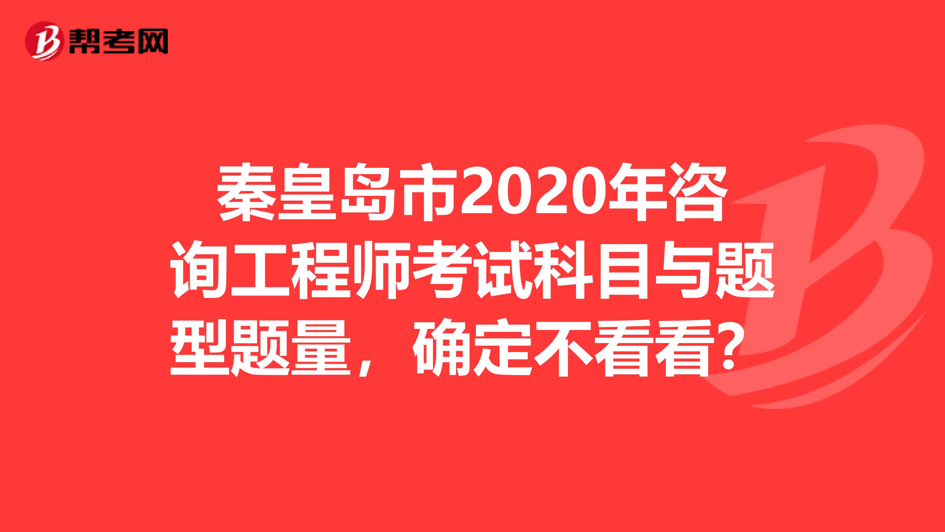 秦皇岛市2020年咨询工程师考试科目与题型题量，确定不看看？