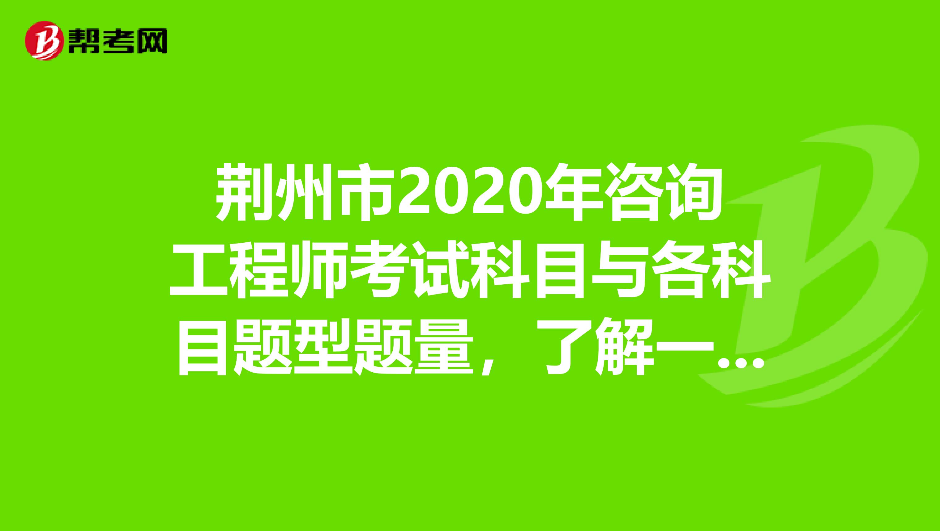 荆州市2020年咨询工程师考试科目与各科目题型题量，了解一下？