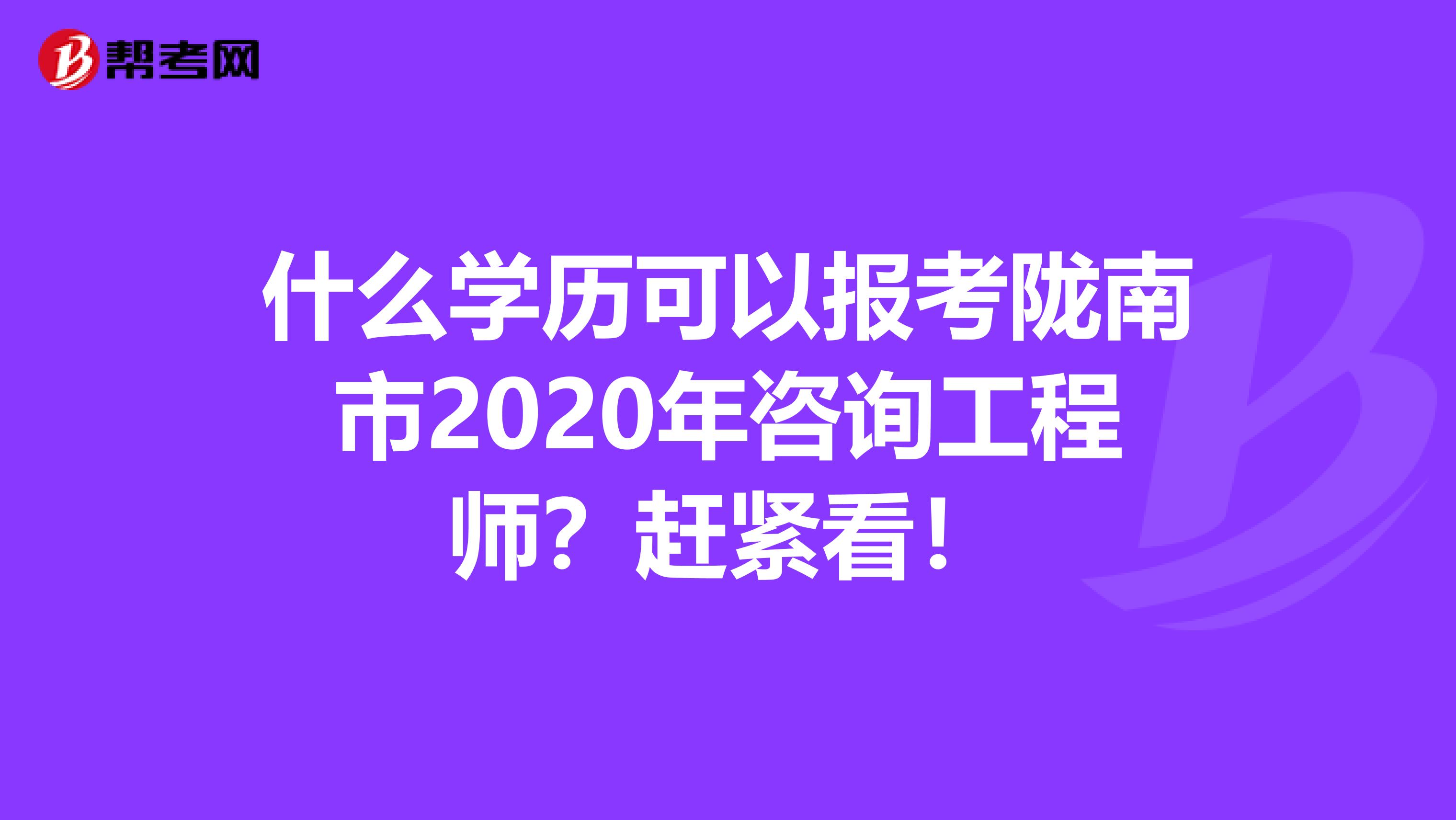 什么学历可以报考陇南市2020年咨询工程师？赶紧看！