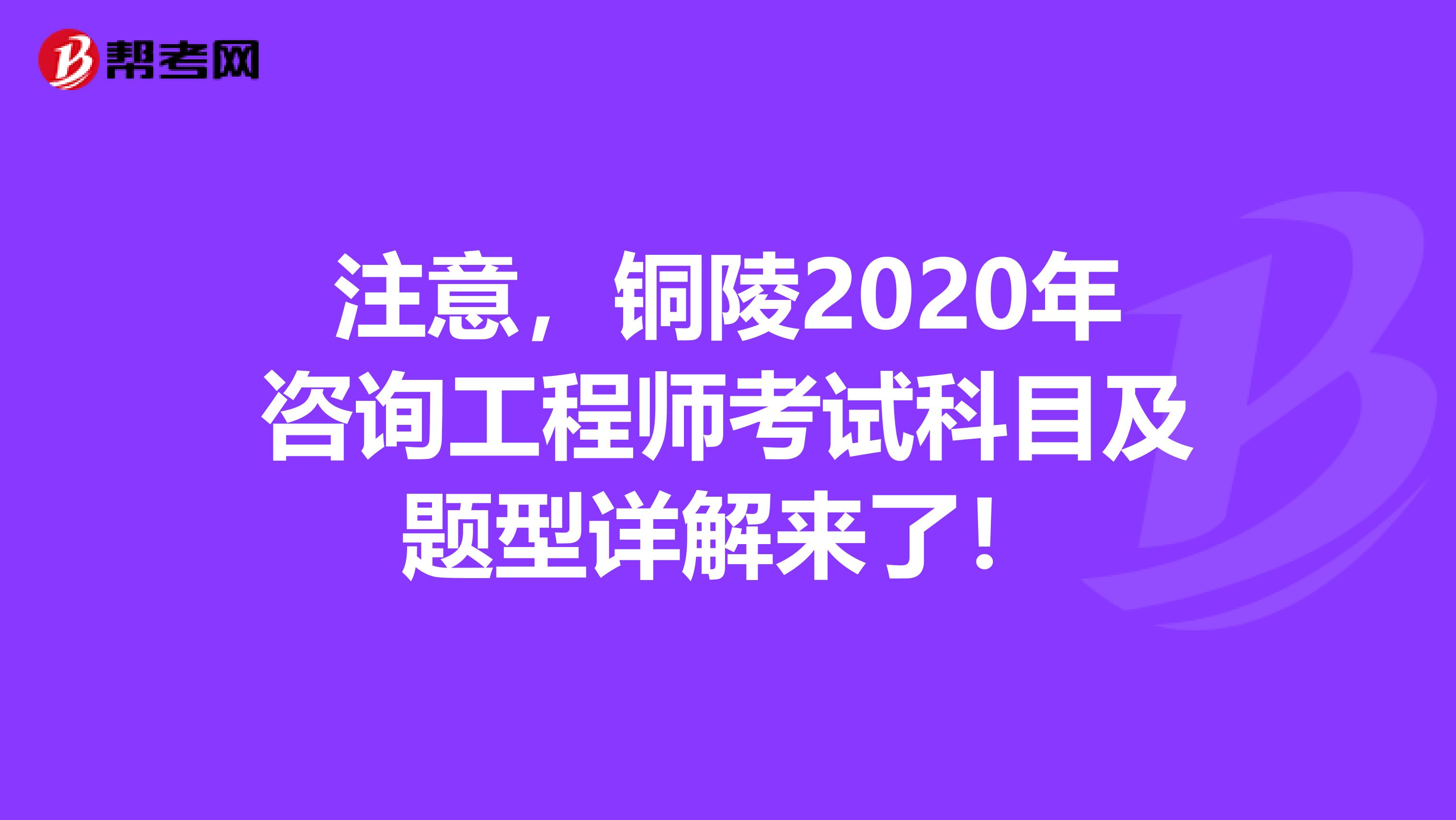 注意，铜陵2020年咨询工程师考试科目及题型详解来了！