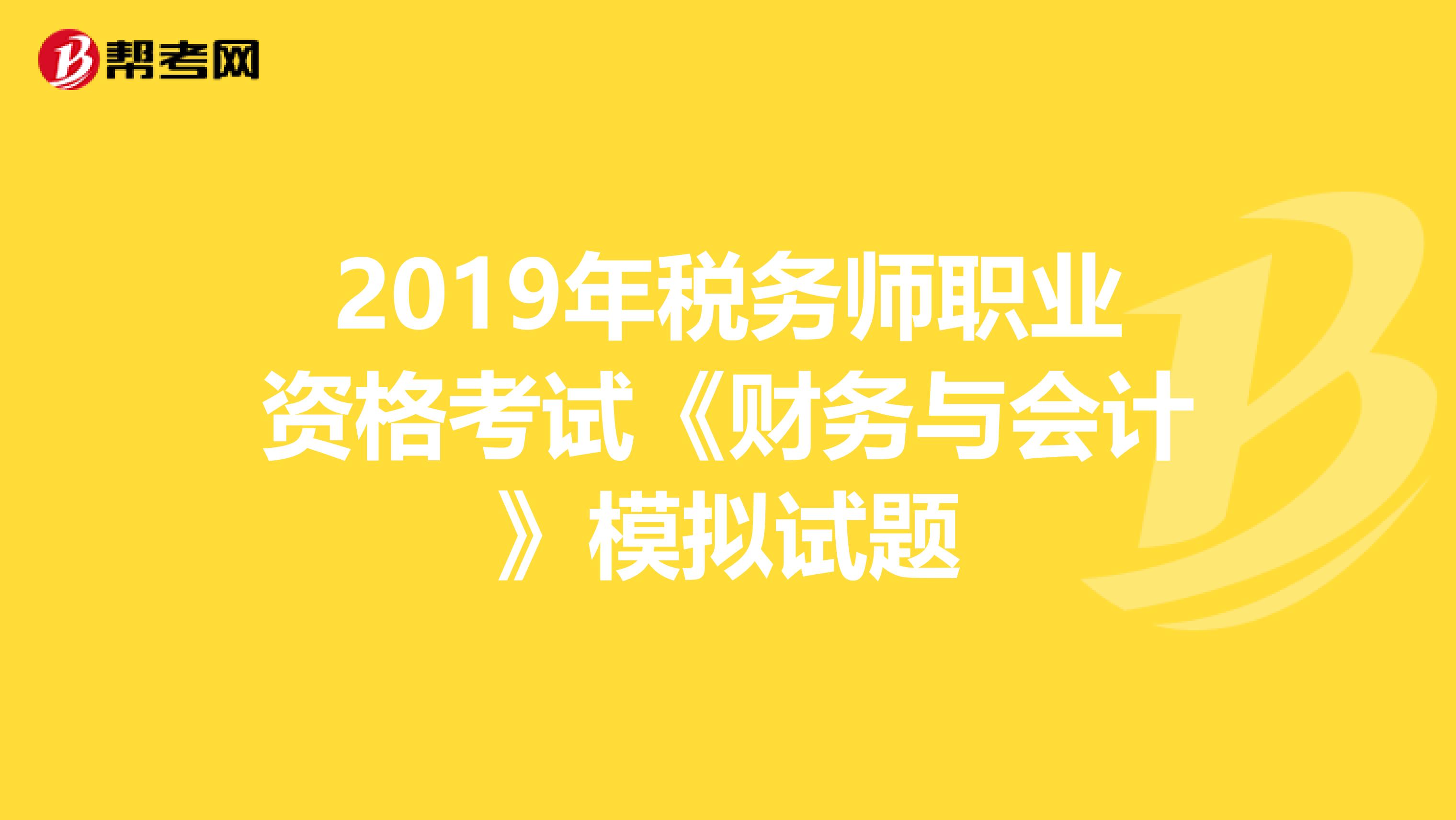 2019年税务师职业资格考试《财务与会计》模拟试题