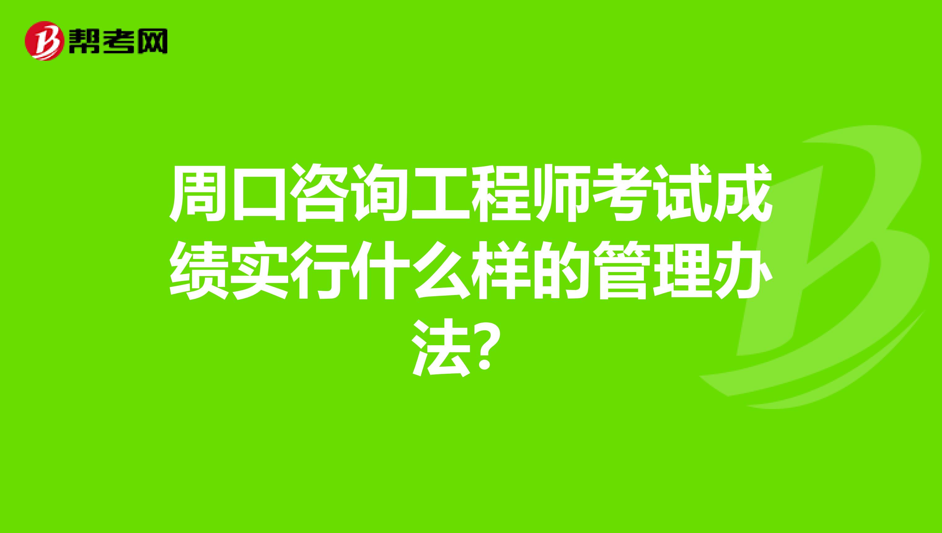 周口咨询工程师考试成绩实行什么样的管理办法？