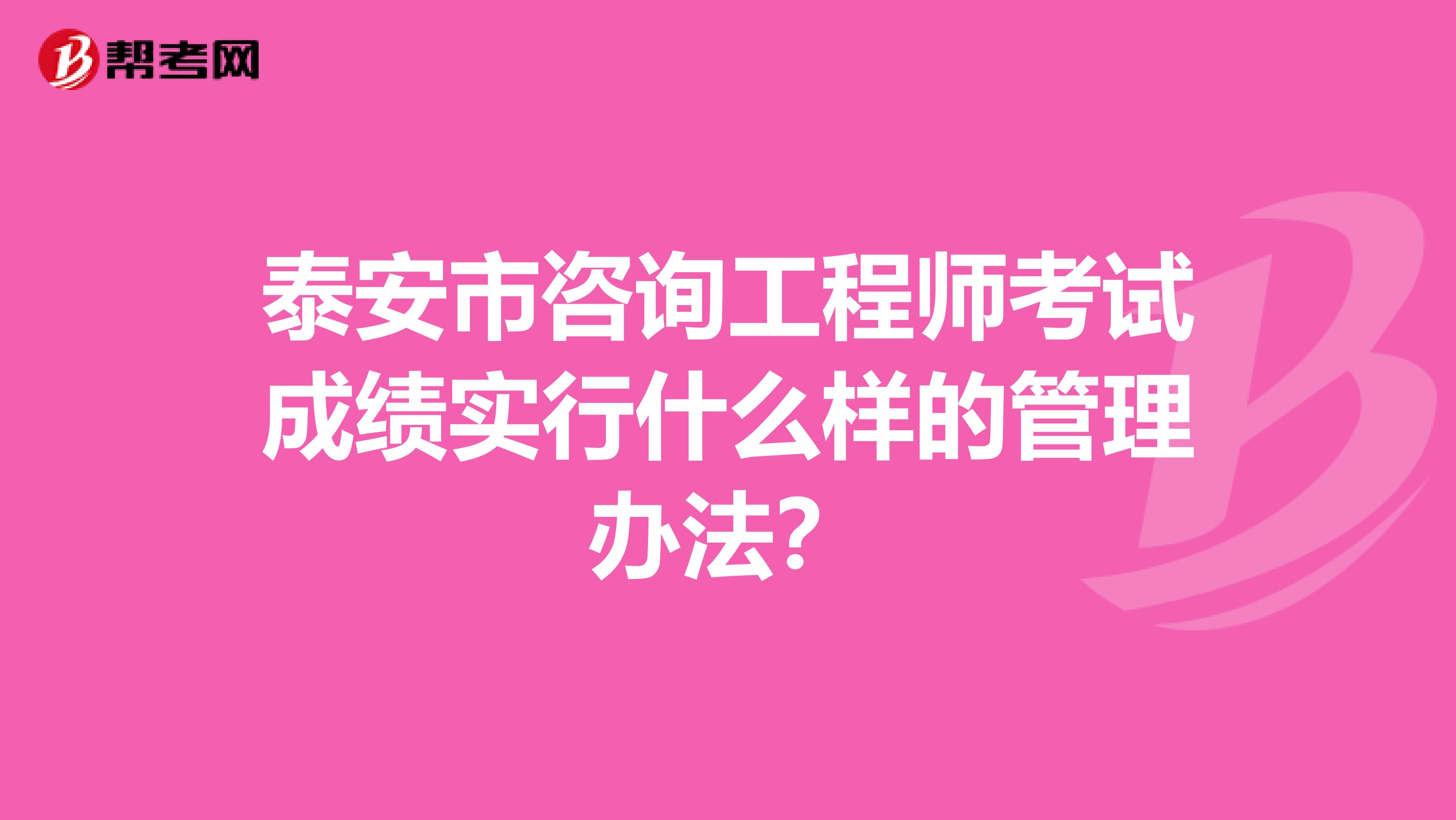 泰安市咨询工程师考试成绩实行什么样的管理办法？